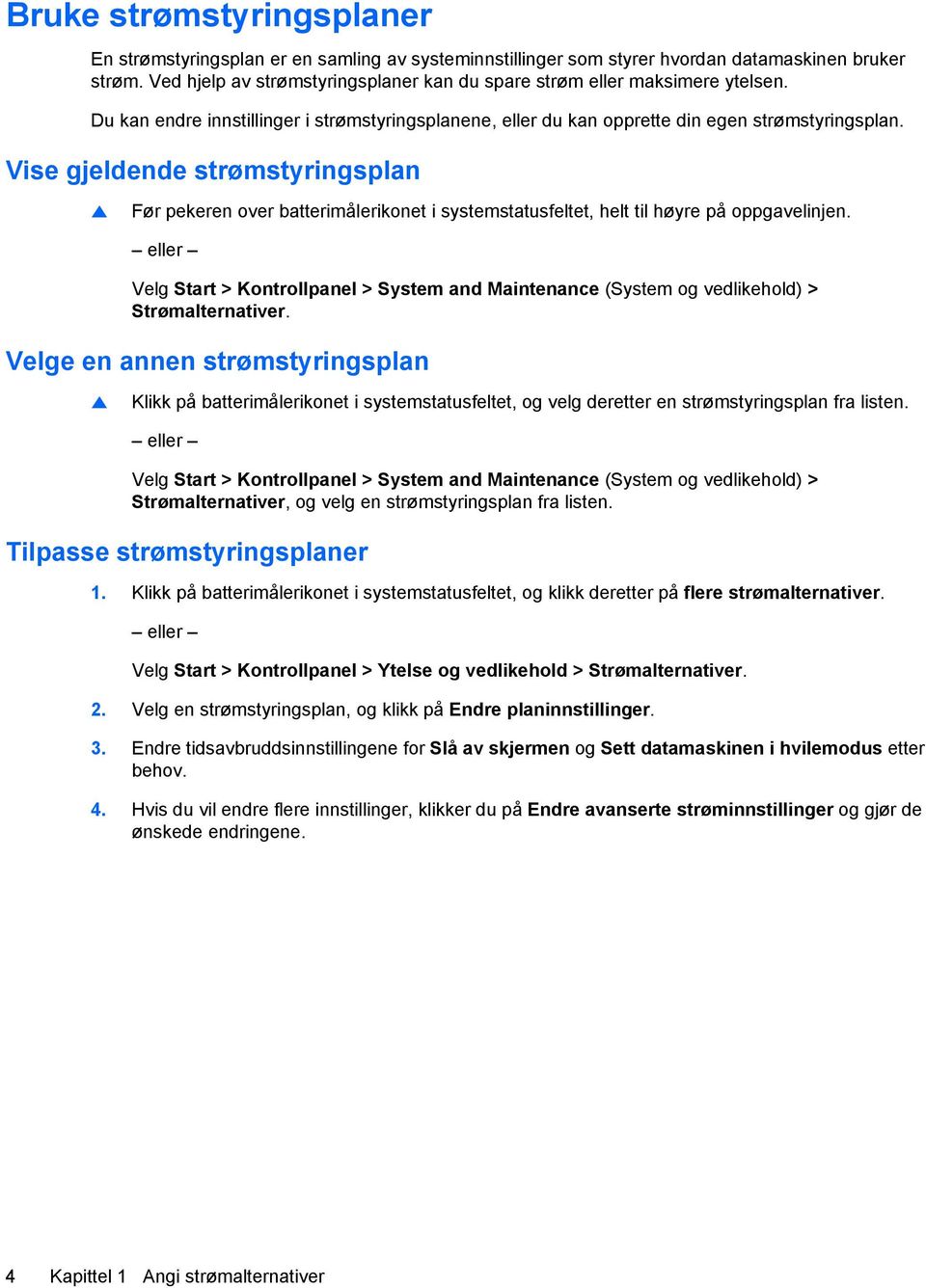 Vise gjeldende strømstyringsplan Før pekeren over batterimålerikonet i systemstatusfeltet, helt til høyre på oppgavelinjen.