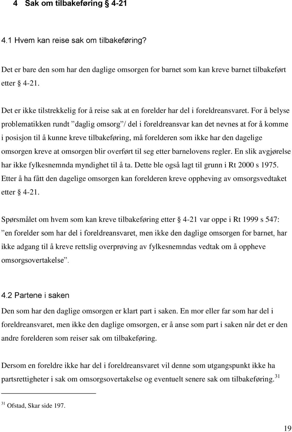 For å belyse problematikken rundt daglig omsorg / del i foreldreansvar kan det nevnes at for å komme i posisjon til å kunne kreve tilbakeføring, må forelderen som ikke har den dagelige omsorgen kreve