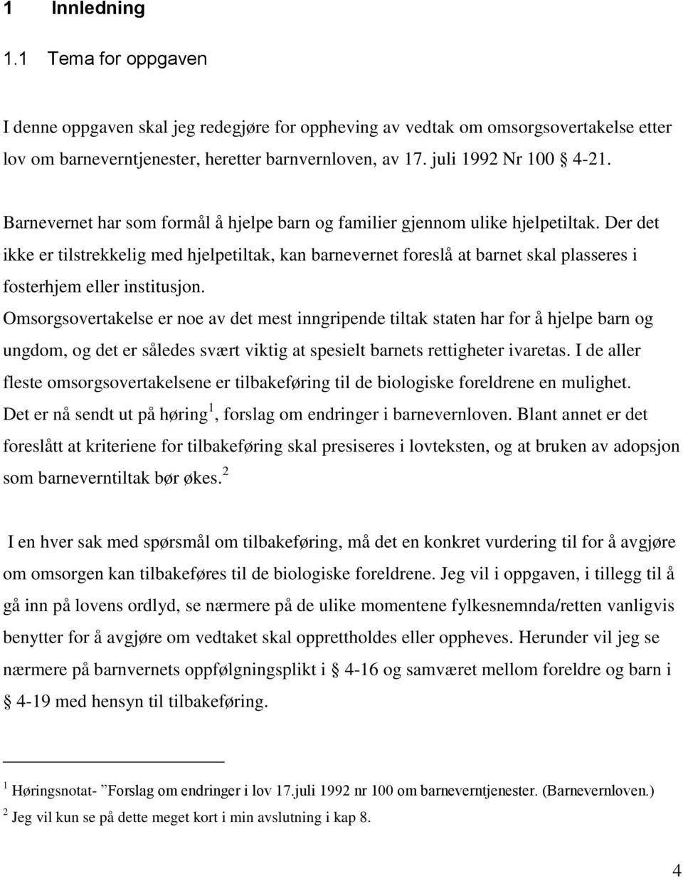 Der det ikke er tilstrekkelig med hjelpetiltak, kan barnevernet foreslå at barnet skal plasseres i fosterhjem eller institusjon.