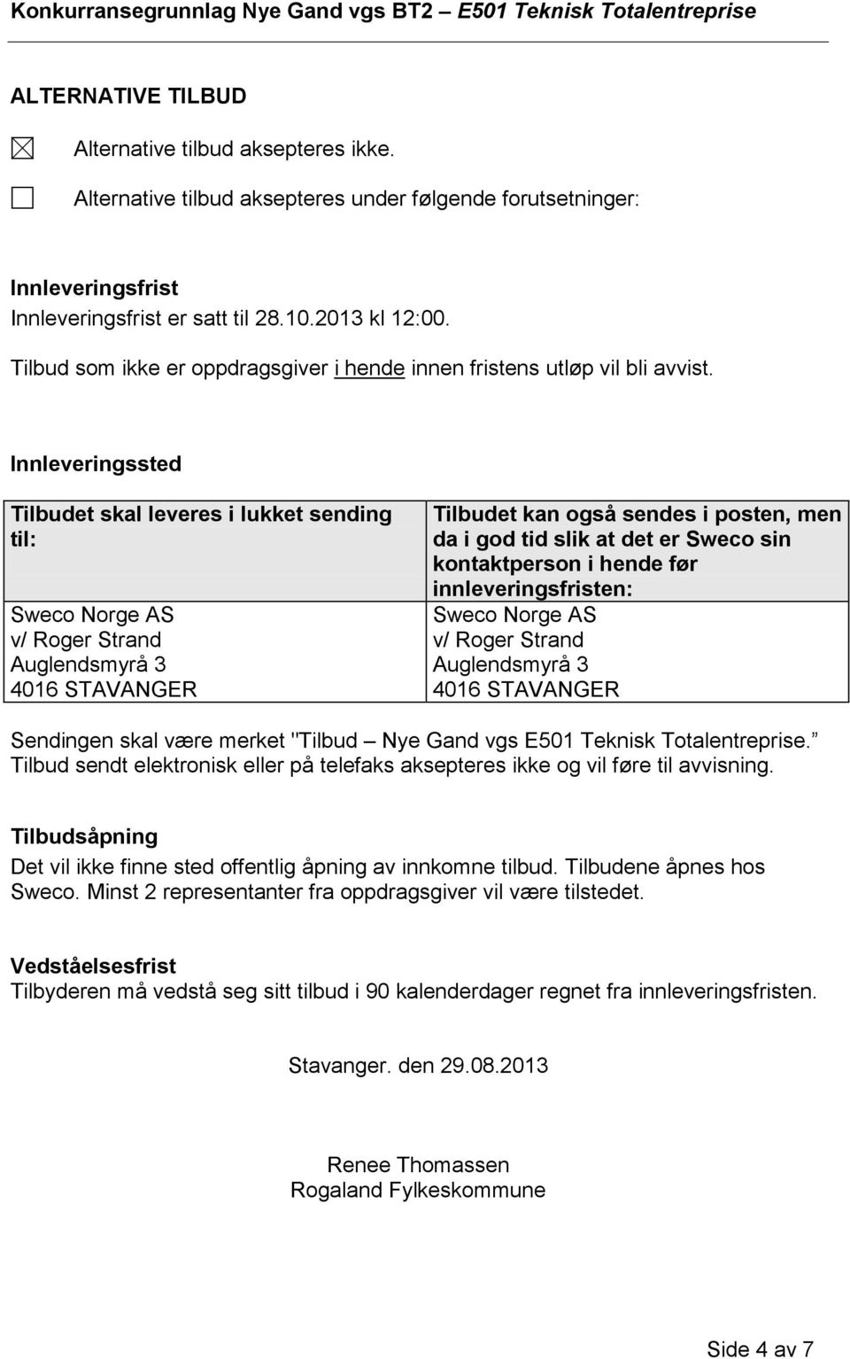 Innleveringssted Tilbudet skal leveres i lukket sending til: Sweco Norge AS v/ Roger Strand Auglendsmyrå 3 4016 STAVANGER Tilbudet kan også sendes i posten, men da i god tid slik at det er Sweco sin