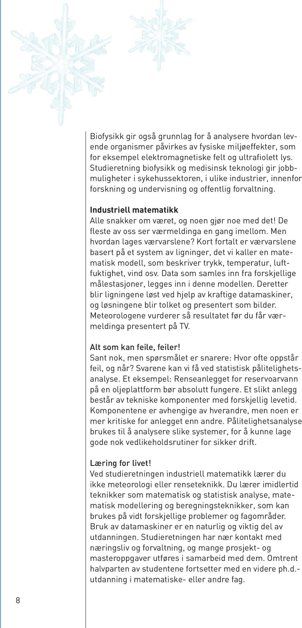 Industriell matematikk Alle snakker om været, og noen gjør noe med det! De fleste av oss ser værmeldinga en gang imellom. Men hvordan lages værvarslene?