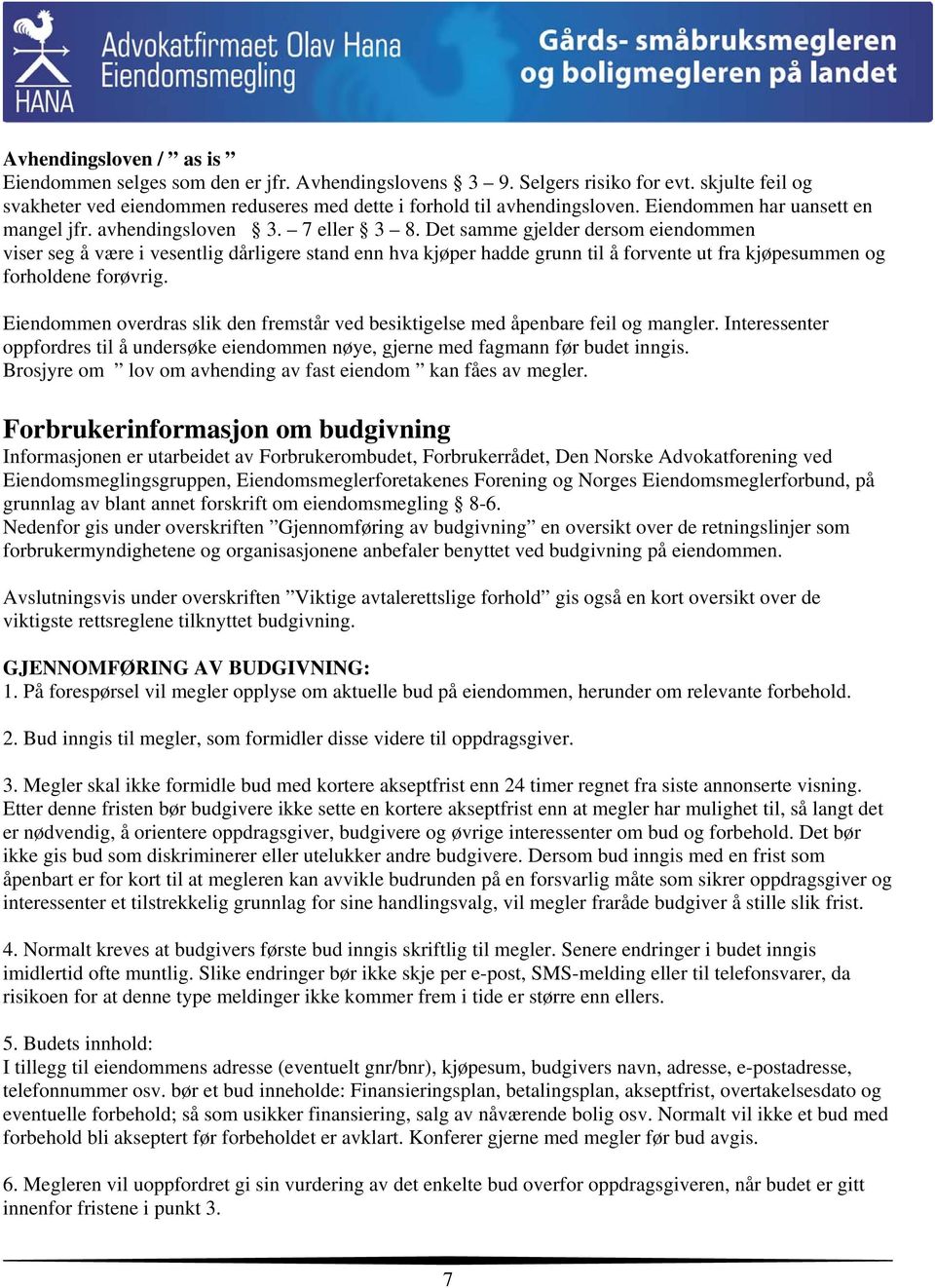 Det samme gjelder dersom eiendommen viser seg å være i vesentlig dårligere stand enn hva kjøper hadde grunn til å forvente ut fra kjøpesummen og forholdene forøvrig.