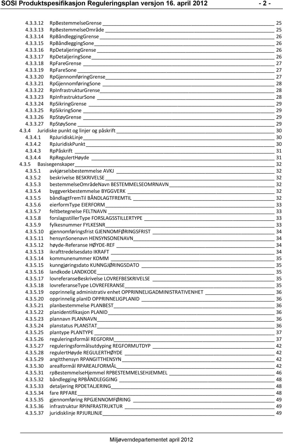 3.3.24 RpSikringGrense 29 4.3.3.25 RpSikringSone 29 4.3.3.26 RpStøyGrense 29 4.3.3.27 RpStøySone 29 4.3.4 Juridiske punkt og linjer og påskrift 30 4.3.4.1 RpJuridiskLinje 30 4.3.4.2 RpJuridiskPunkt 30 4.