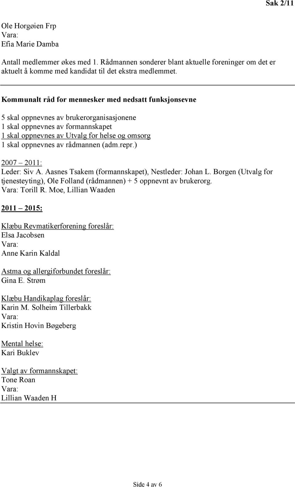 rådmannen (adm.repr.) 2007 2011: Leder: Siv A. Aasnes Tsakem (formannskapet), Nestleder: Johan L. Borgen (Utvalg for tjenesteyting), Ole Folland (rådmannen) + 5 oppnevnt av brukerorg. Vara: Torill R.