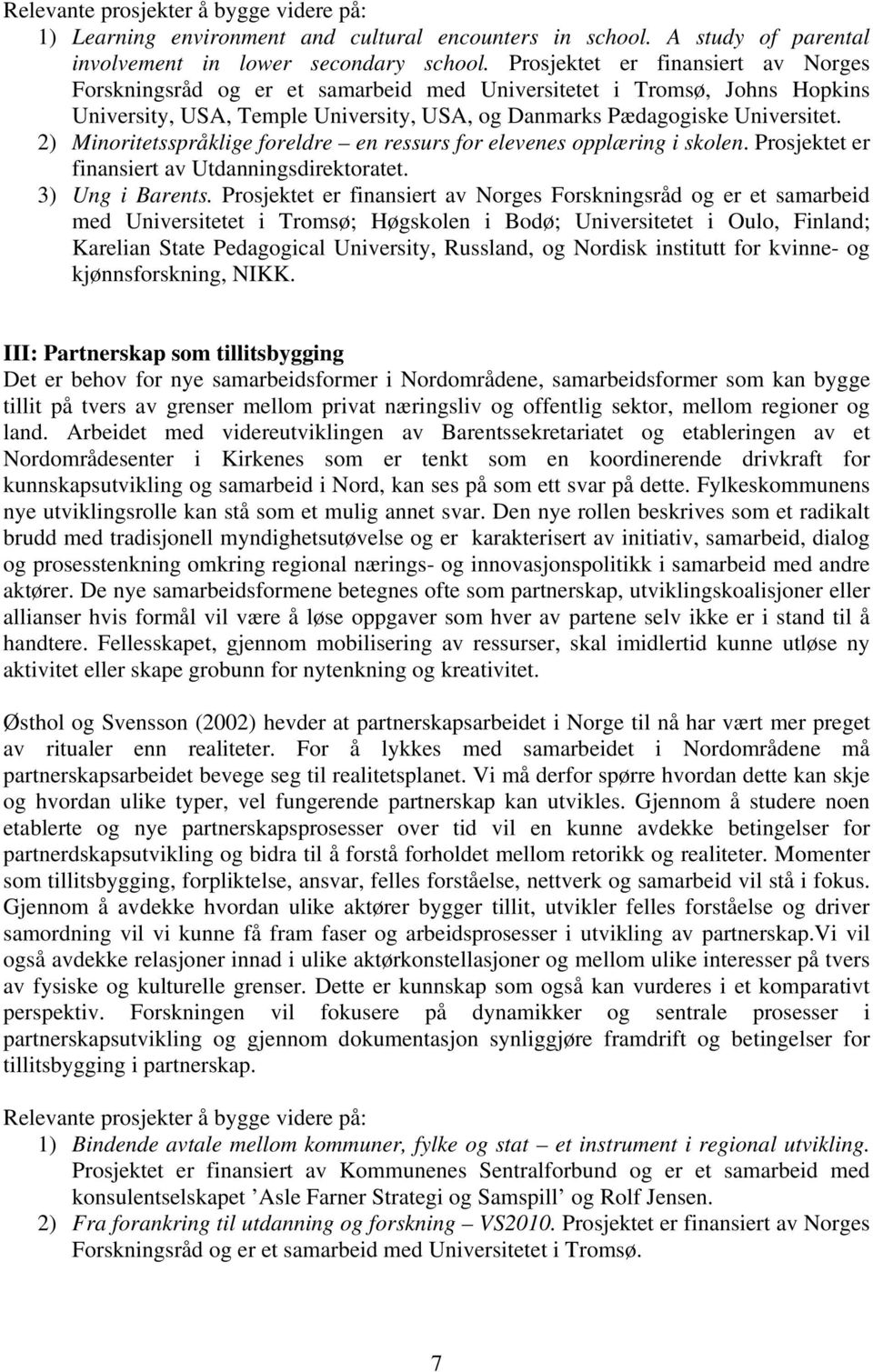 2) Minoritetsspråklige foreldre en ressurs for elevenes opplæring i skolen. Prosjektet er finansiert av Utdanningsdirektoratet. 3) Ung i Barents.