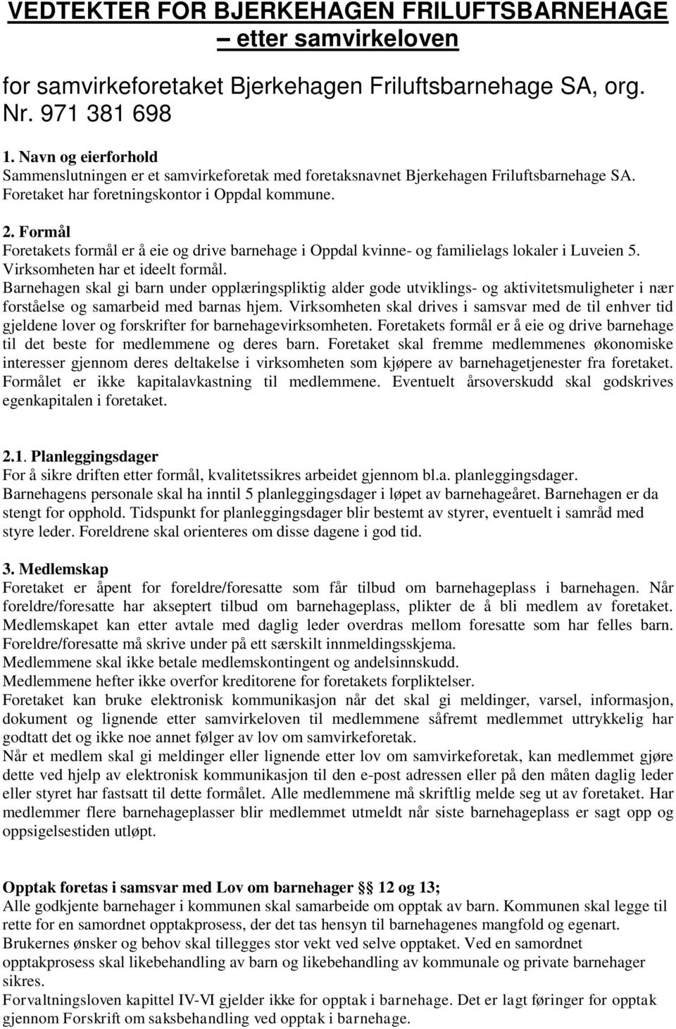 Formål Foretakets formål er å eie og drive barnehage i Oppdal kvinne- og familielags lokaler i Luveien 5. Virksomheten har et ideelt formål.