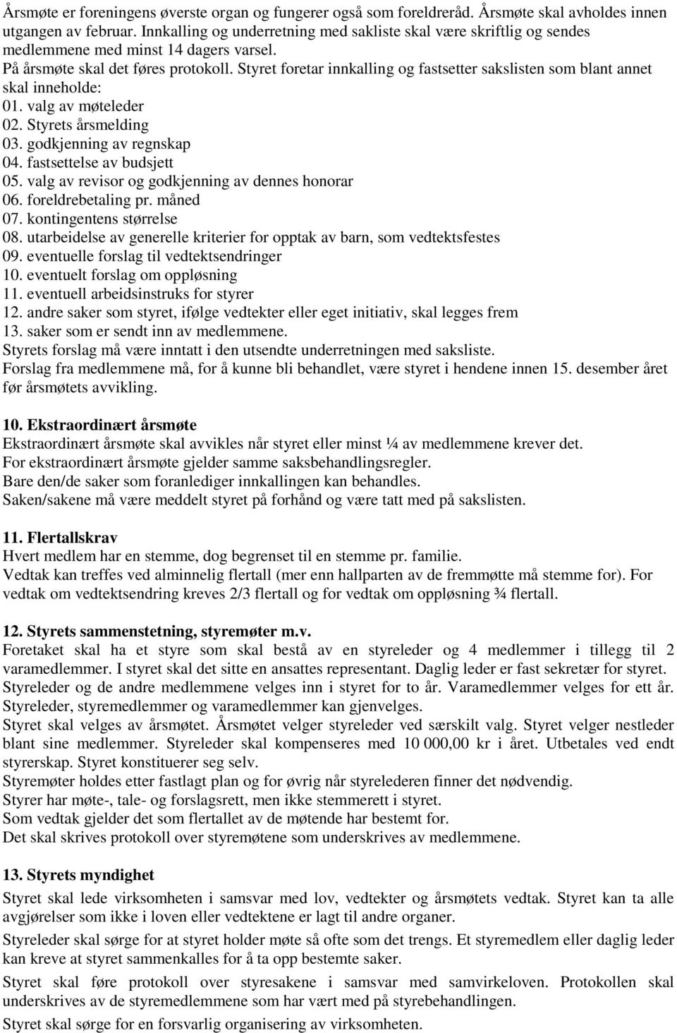 Styret foretar innkalling og fastsetter sakslisten som blant annet skal inneholde: 01. valg av møteleder 02. Styrets årsmelding 03. godkjenning av regnskap 04. fastsettelse av budsjett 05.