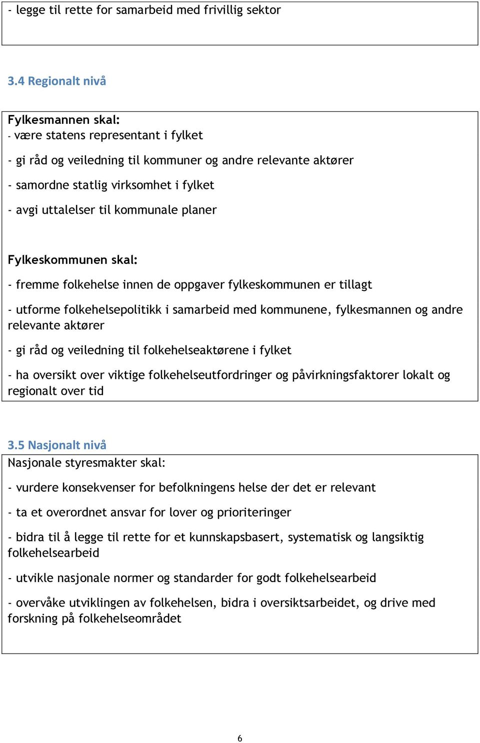 kommunale planer Fylkeskommunen skal: - fremme folkehelse innen de oppgaver fylkeskommunen er tillagt - utforme folkehelsepolitikk i samarbeid med kommunene, fylkesmannen og andre relevante aktører -