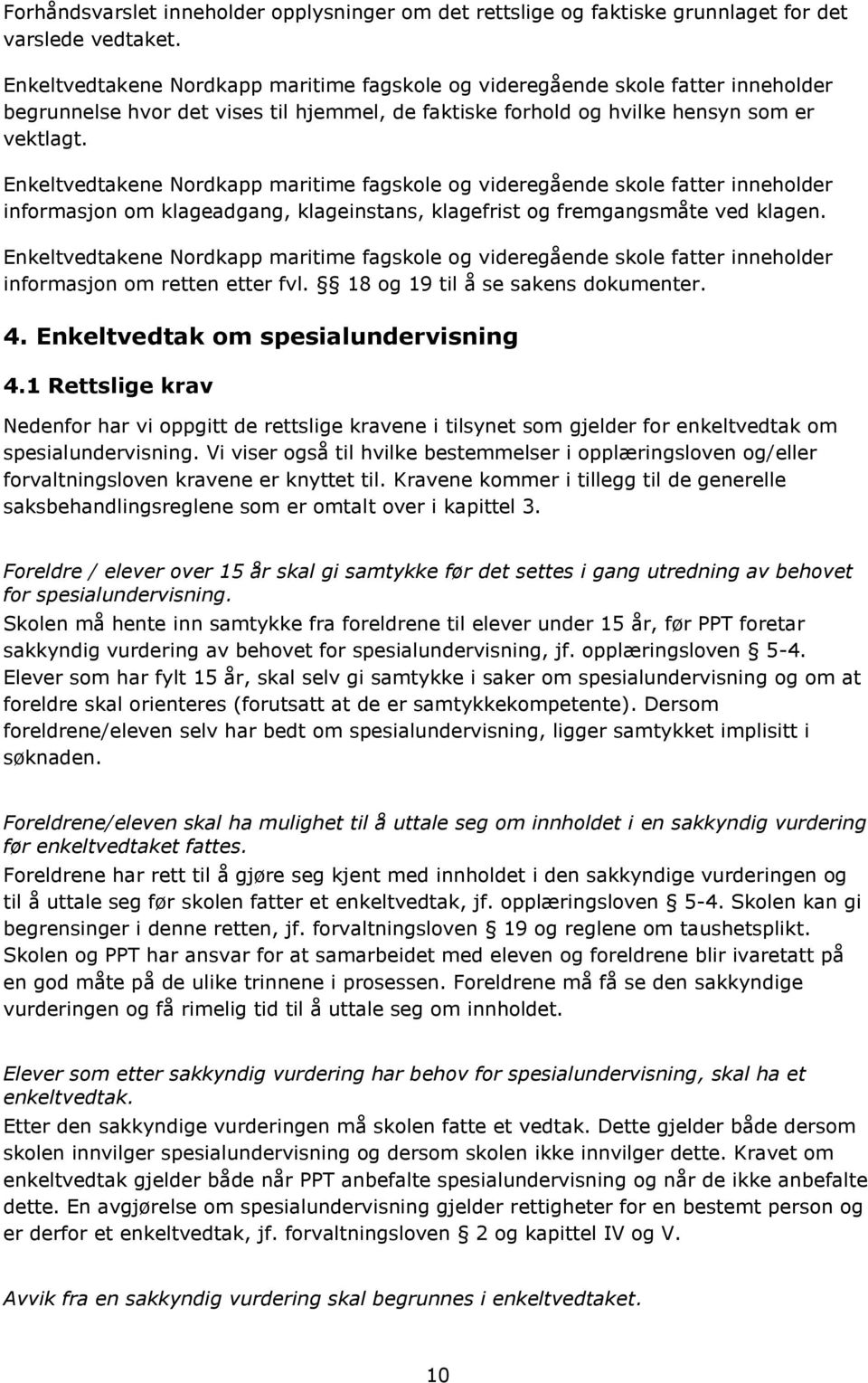 Enkeltvedtakene Nordkapp maritime fagskole og videregående skole fatter inneholder informasjon om klageadgang, klageinstans, klagefrist og fremgangsmåte ved klagen.