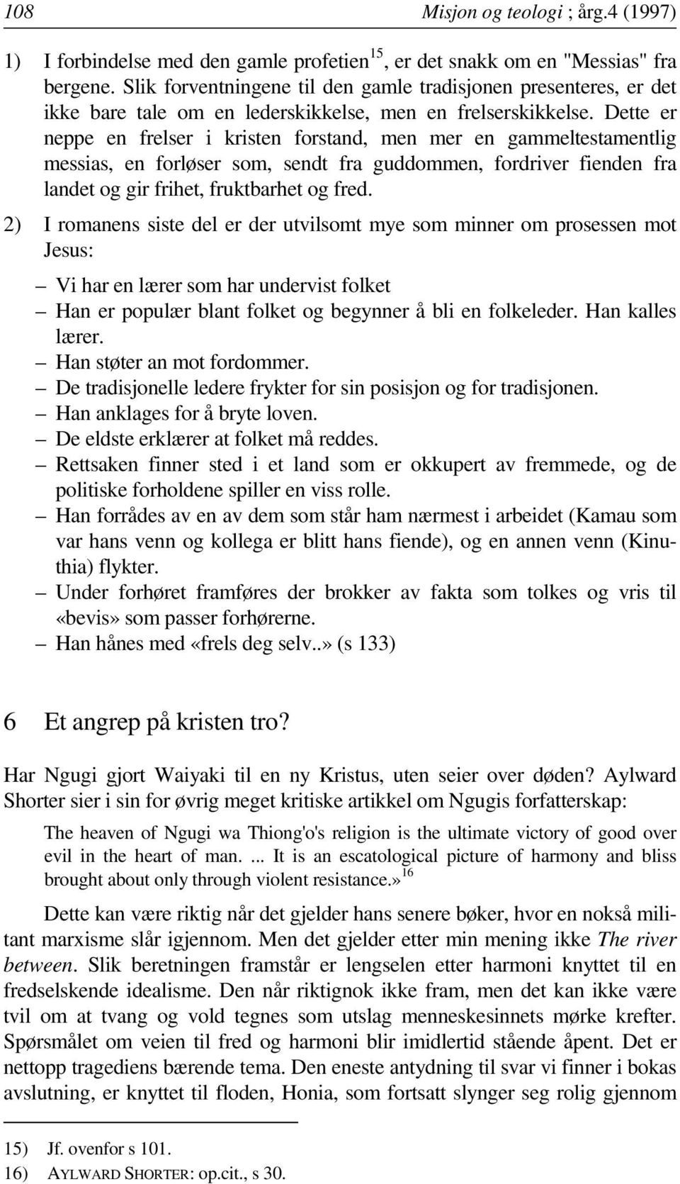 Dette er neppe en frelser i kristen forstand, men mer en gammeltestamentlig messias, en forløser som, sendt fra guddommen, fordriver fienden fra landet og gir frihet, fruktbarhet og fred.