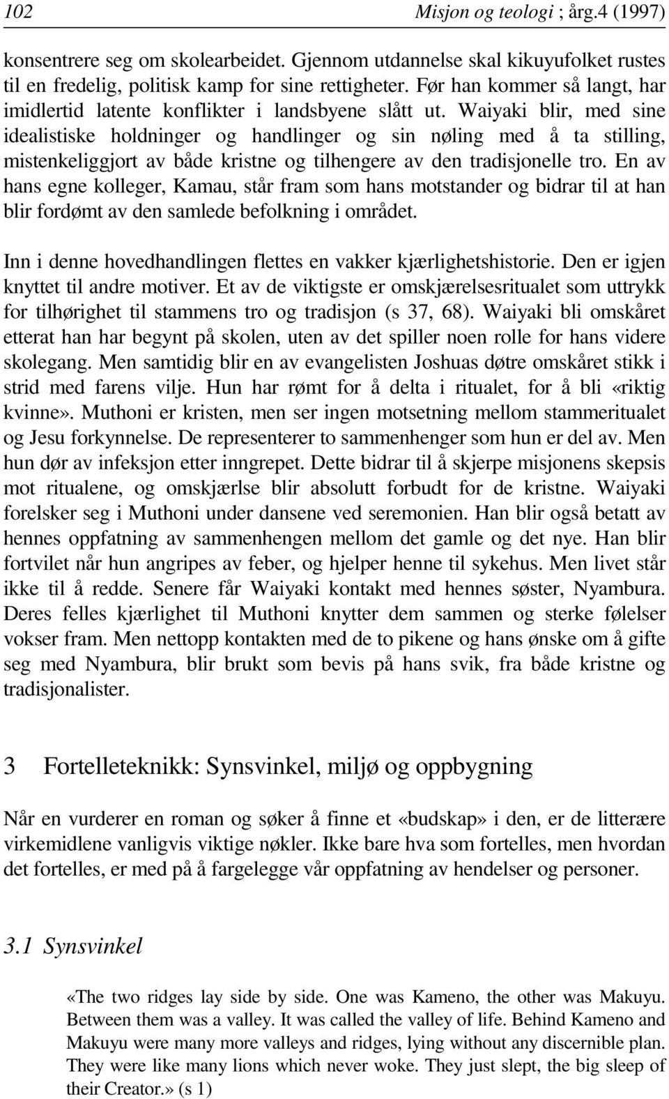 Waiyaki blir, med sine idealistiske holdninger og handlinger og sin nøling med å ta stilling, mistenkeliggjort av både kristne og tilhengere av den tradisjonelle tro.