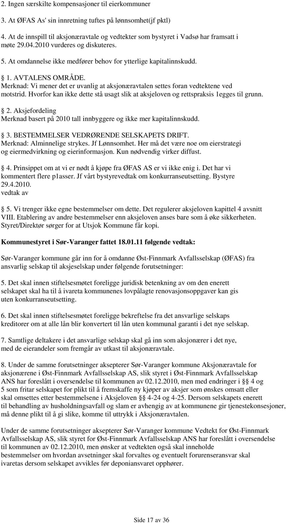 AVTALENS OMRÅDE. Merknad: Vi mener det er uvanlig at aksjonæravtalen settes foran vedtektene ved motstrid. Hvorfor kan ikke dette stå usagt slik at aksjeloven og rettspraksis 1egges til grunn. 2.