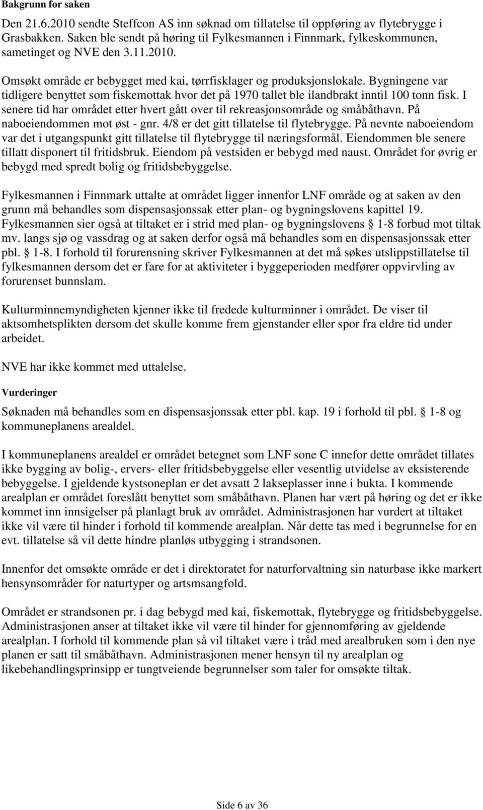 Bygningene var tidligere benyttet som fiskemottak hvor det på 1970 tallet ble ilandbrakt inntil 100 tonn fisk. I senere tid har området etter hvert gått over til rekreasjonsområde og småbåthavn.