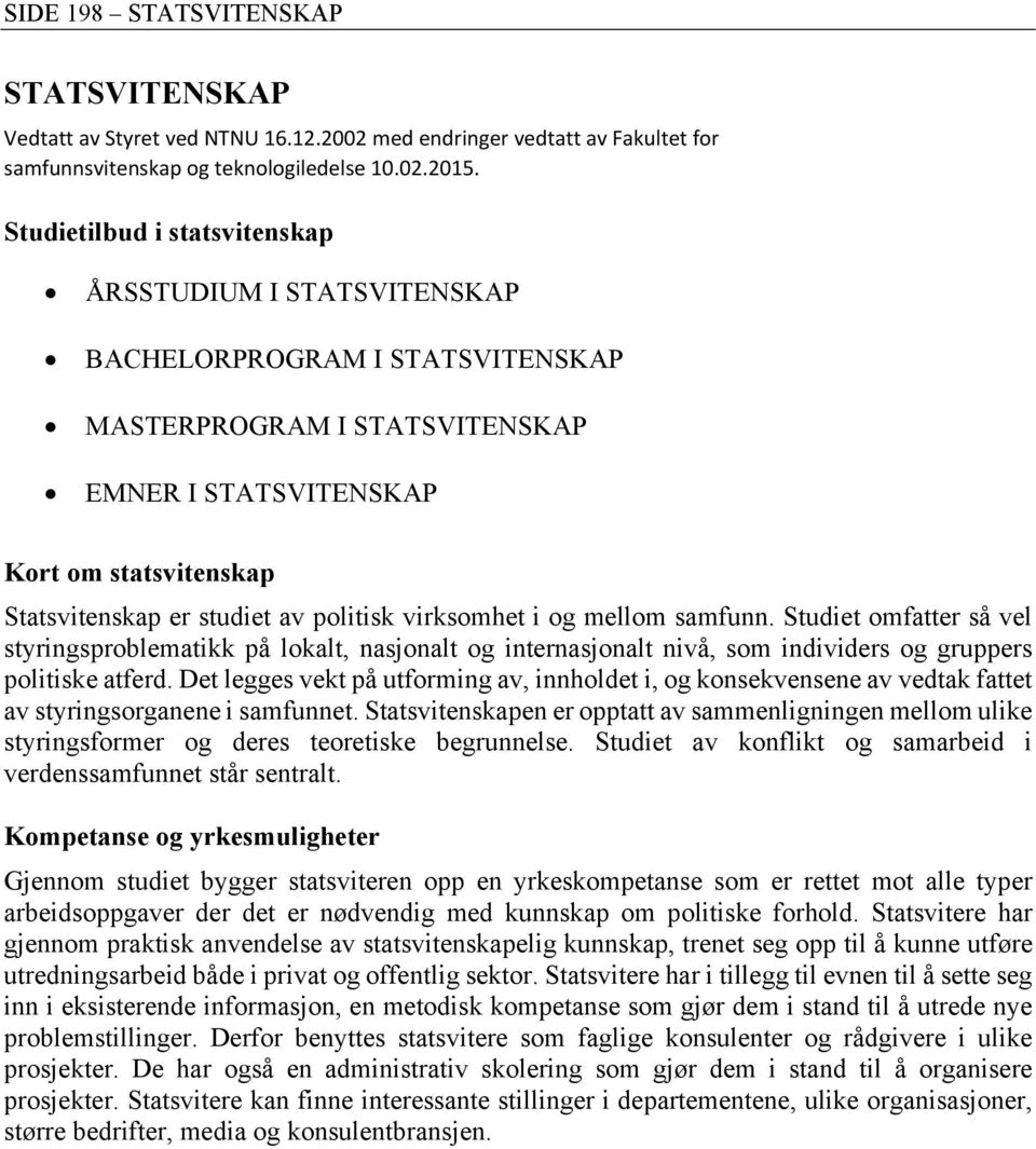 politisk virksomhet i og mellom samfunn. Studiet omfatter så vel styringsproblematikk på lokalt, nasjonalt og internasjonalt nivå, som individers og gruppers politiske atferd.