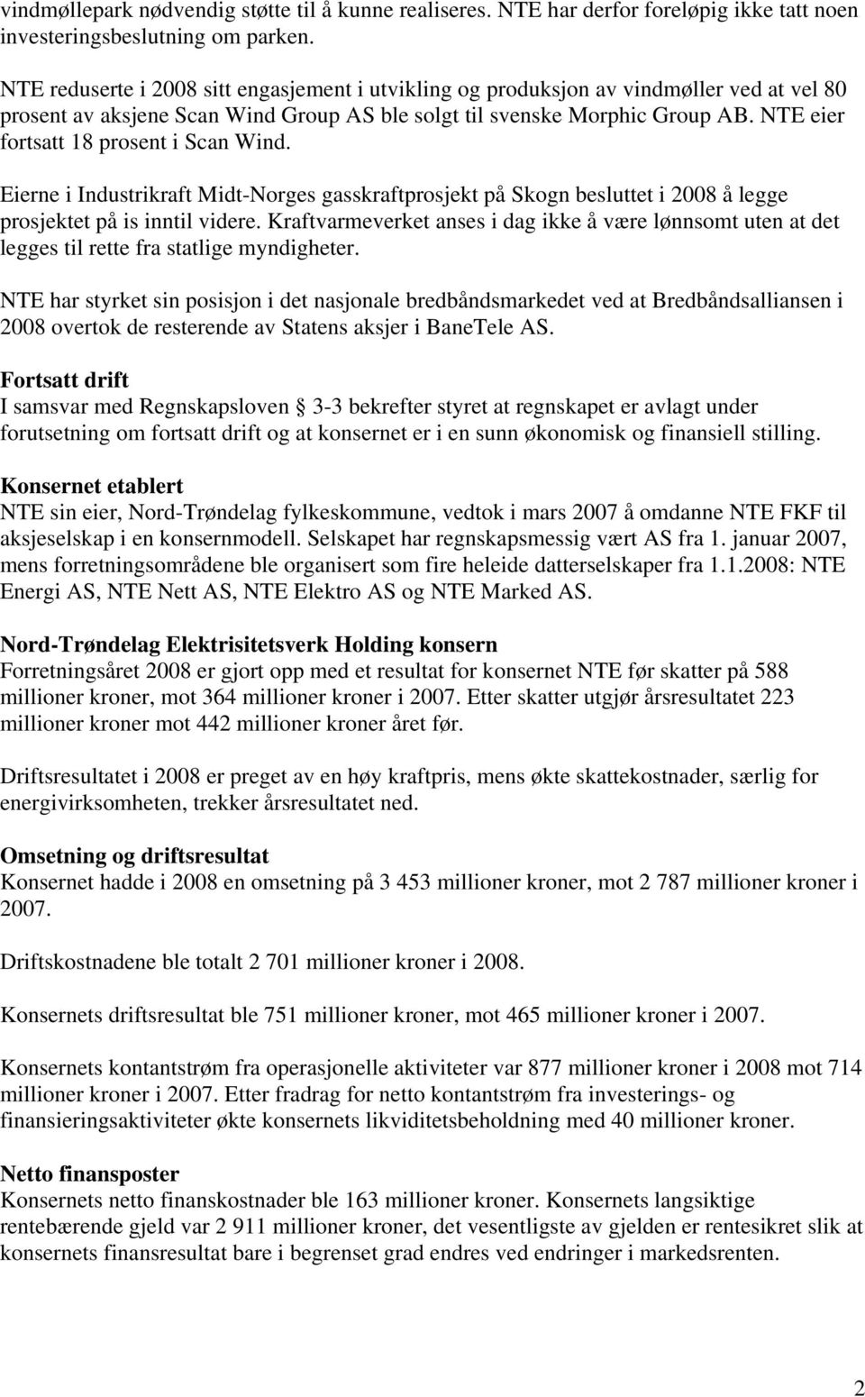 NTE eier fortsatt 18 prosent i Scan Wind. Eierne i Industrikraft Midt-Norges gasskraftprosjekt på Skogn besluttet i 2008 å legge prosjektet på is inntil videre.