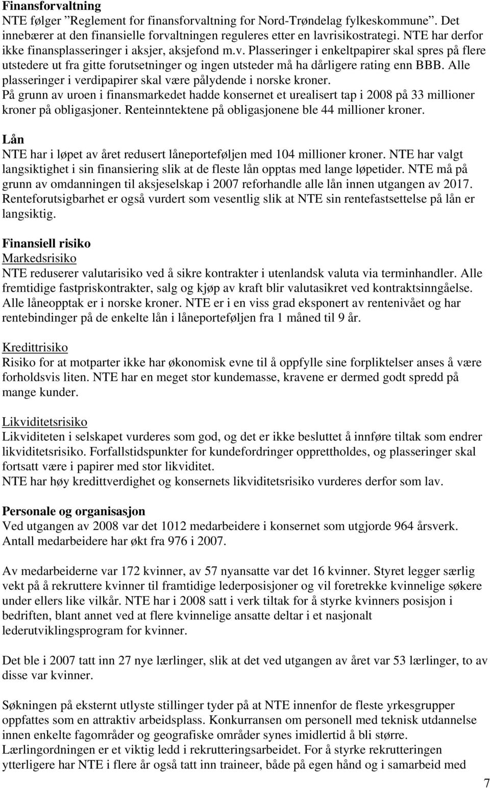 Alle plasseringer i verdipapirer skal være pålydende i norske kroner. På grunn av uroen i finansmarkedet hadde konsernet et urealisert tap i 2008 på 33 millioner kroner på obligasjoner.