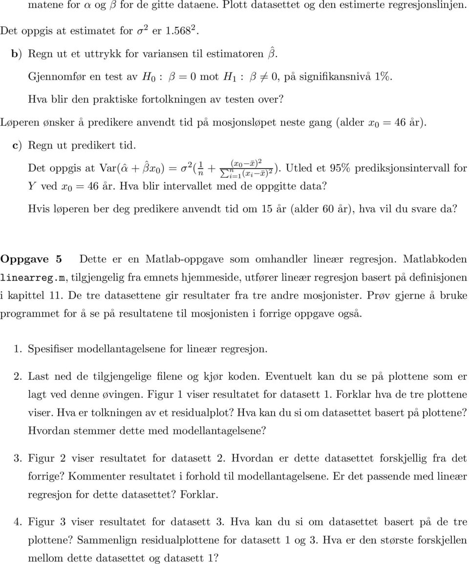 Løperen ønsker å predikere anvendt tid på mosjonsløpet neste gang (alder x = 46 år). c) Regn ut predikert tid. Det oppgis at Var(ˆα + ˆβx ) = σ 2 ( 1 n + (x x) 2 n i=1 (x i x) 2 ).