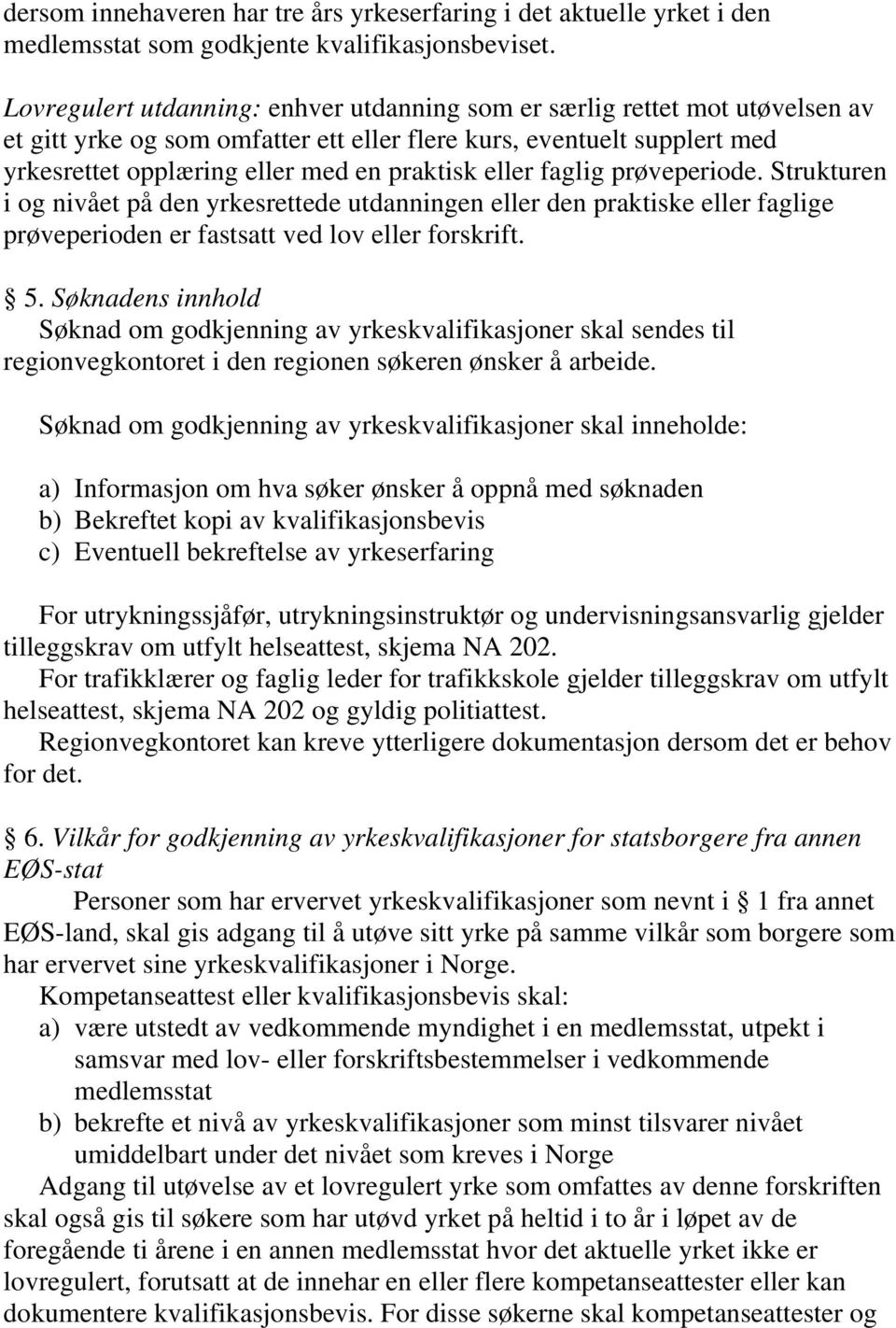 eller faglig prøveperiode. Strukturen i og nivået på den yrkesrettede utdanningen eller den praktiske eller faglige prøveperioden er fastsatt ved lov eller forskrift. 5.