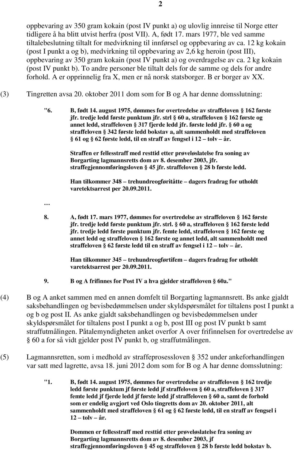 12 kg kokain (post I punkt a og b), medvirkning til oppbevaring av 2,6 kg heroin (post III), oppbevaring av 350 gram kokain (post IV punkt a) og overdragelse av ca. 2 kg kokain (post IV punkt b).