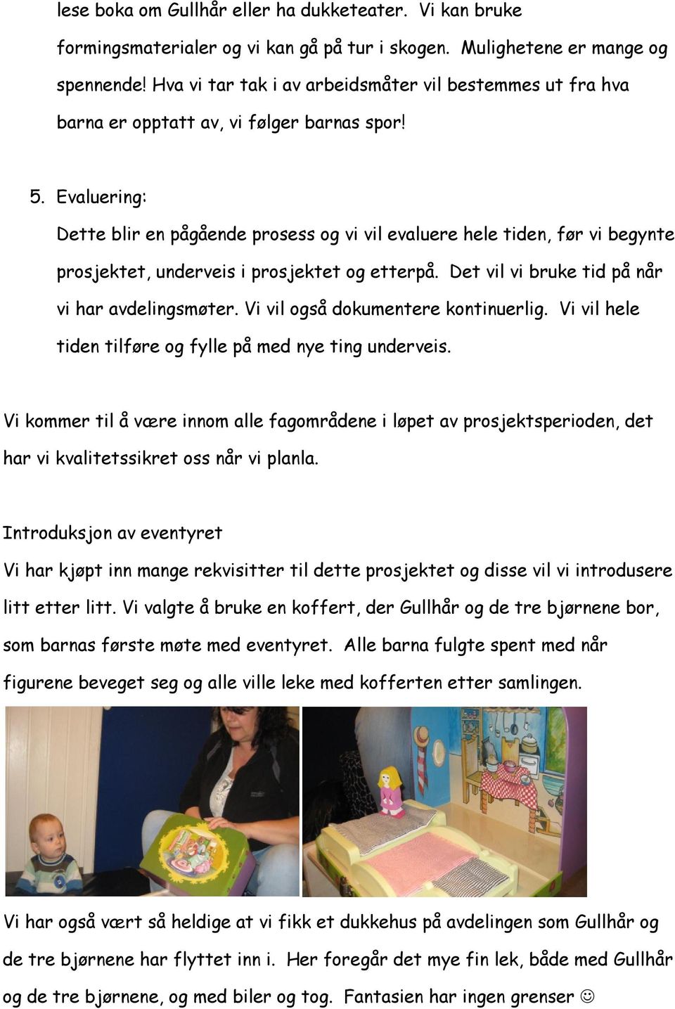 Evaluering: Dette blir en pågående prosess og vi vil evaluere hele tiden, før vi begynte prosjektet, underveis i prosjektet og etterpå. Det vil vi bruke tid på når vi har avdelingsmøter.