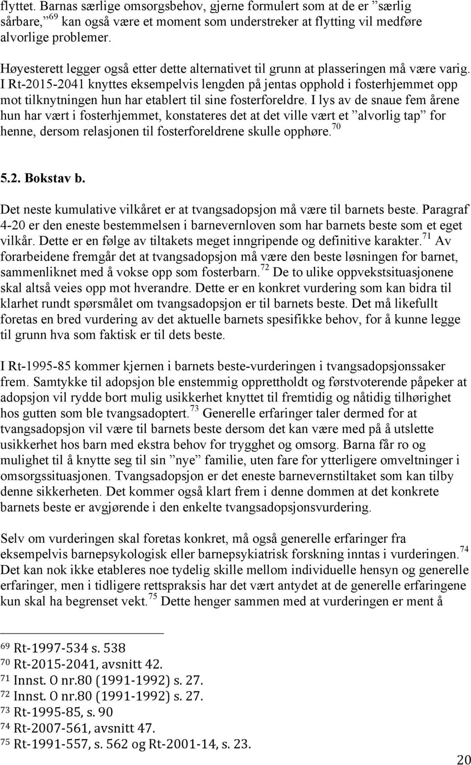 I Rt-2015-2041 knyttes eksempelvis lengden på jentas opphold i fosterhjemmet opp mot tilknytningen hun har etablert til sine fosterforeldre.