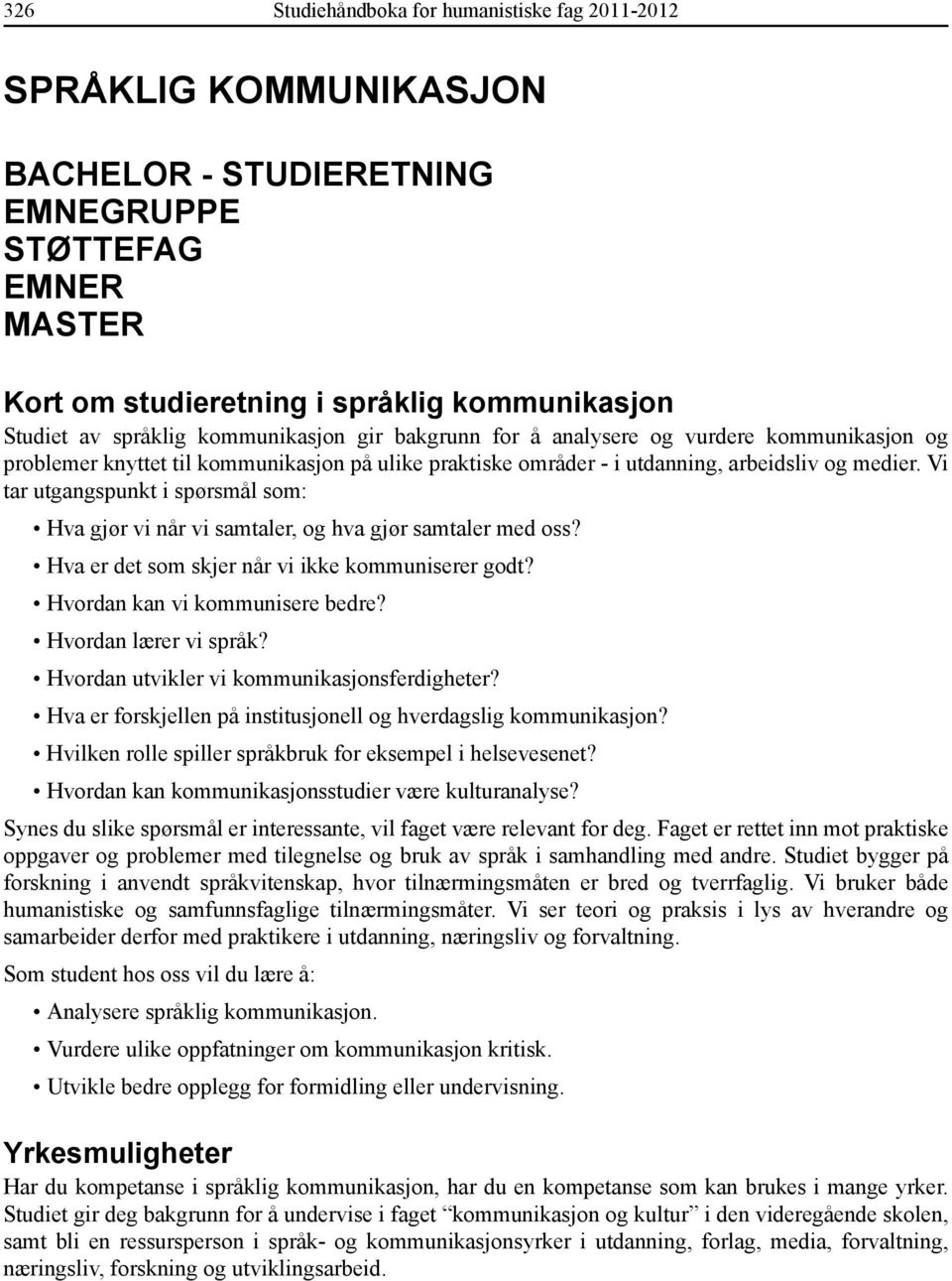 Vi tar utgangspunkt i spørsmål som: Hva gjør vi når vi samtaler, og hva gjør samtaler med oss? Hva er det som skjer når vi ikke kommuniserer godt? Hvordan kan vi kommunisere bedre?