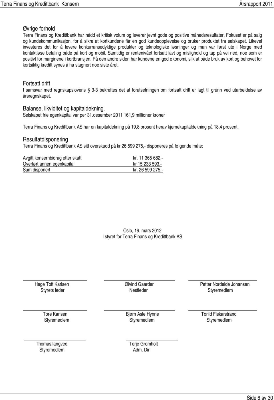 Likevel investeres det for å levere konkurransedyktige produkter og teknologiske løsninger og man var først ute i Norge med kontaktløse betaling både på kort og mobil.