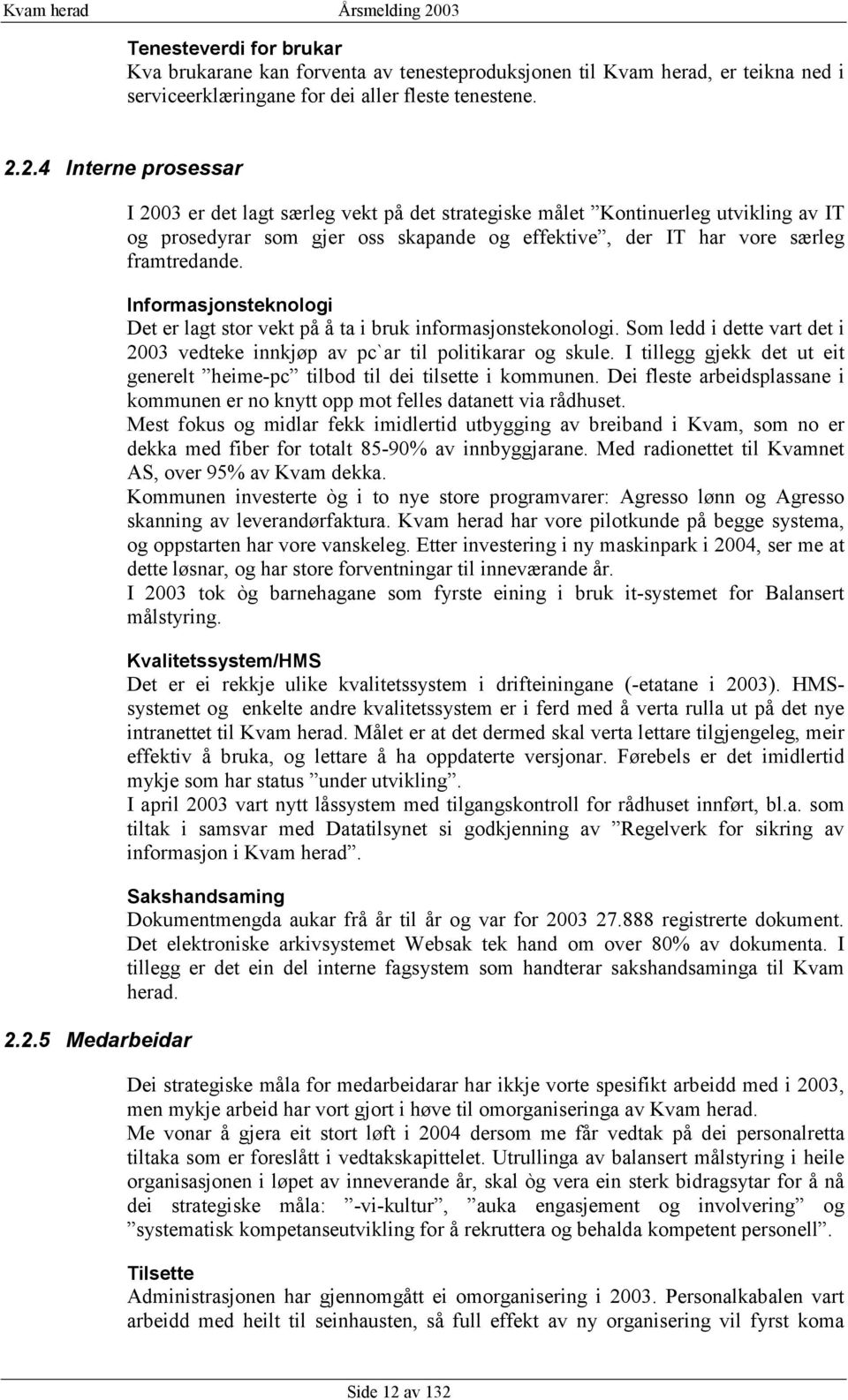 Informasjonsteknologi Det er lagt stor vekt på å ta i bruk informasjonstekonologi. Som ledd i dette vart det i 2003 vedteke innkjøp av pc`ar til politikarar og skule.