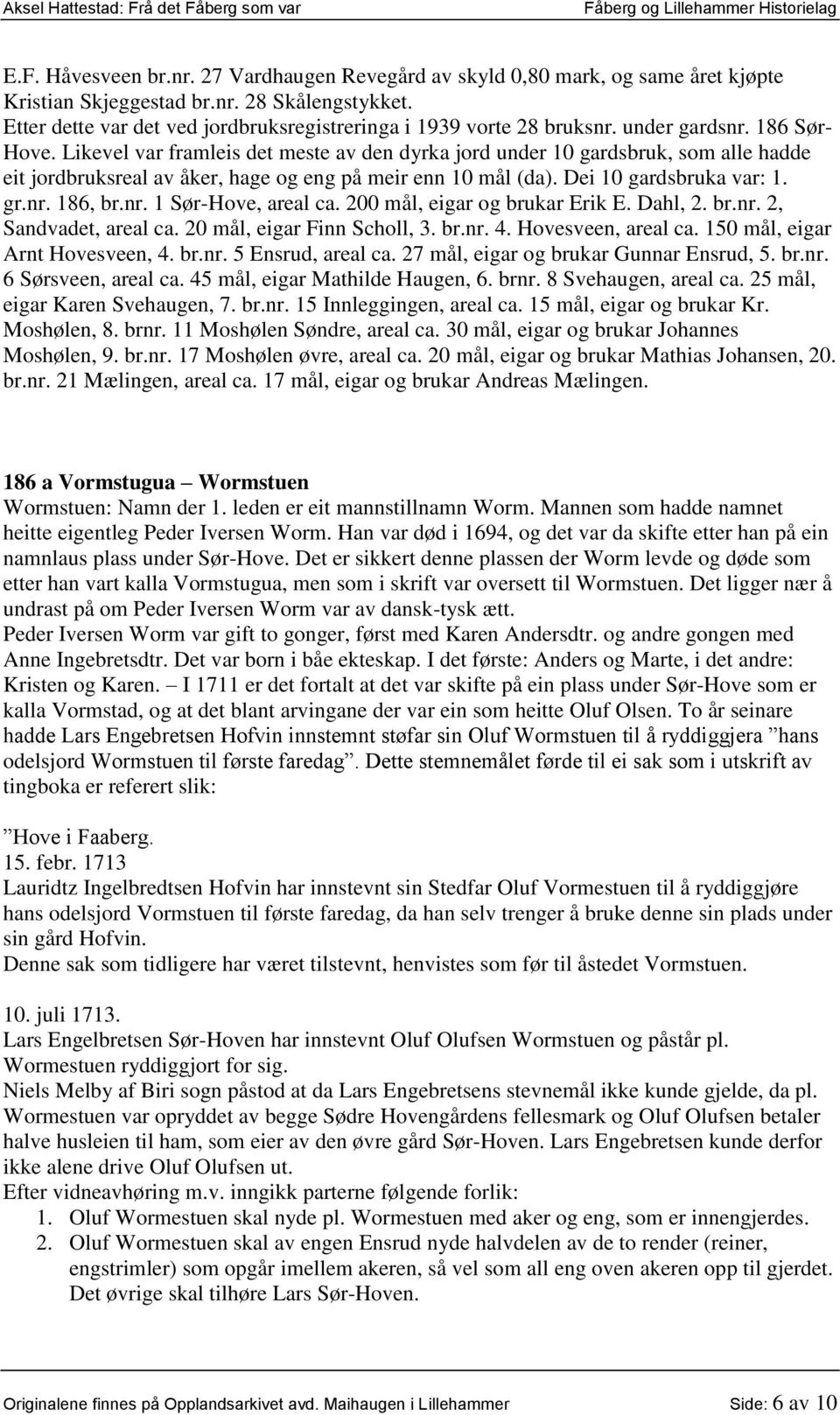 Likevel var framleis det meste av den dyrka jord under 10 gardsbruk, som alle hadde eit jordbruksreal av åker, hage og eng på meir enn 10 mål (da). Dei 10 gardsbruka var: 1. gr.nr.