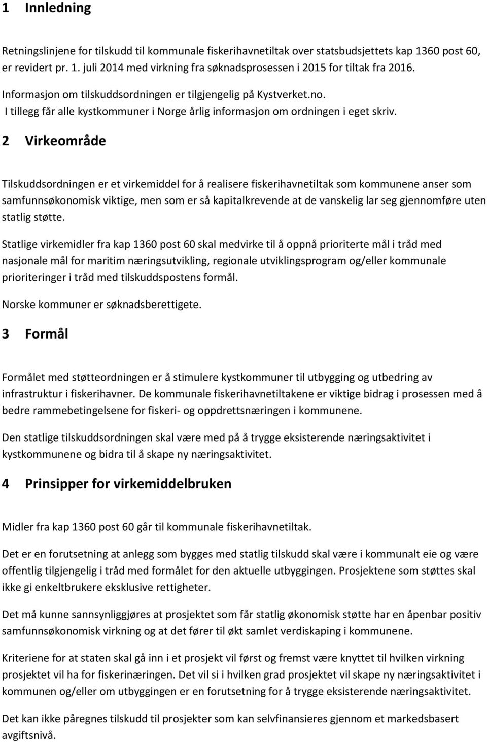 2 Virkeområde Tilskuddsordningen er et virkemiddel for å realisere fiskerihavnetiltak som kommunene anser som samfunnsøkonomisk viktige, men som er så kapitalkrevende at de vanskelig lar seg