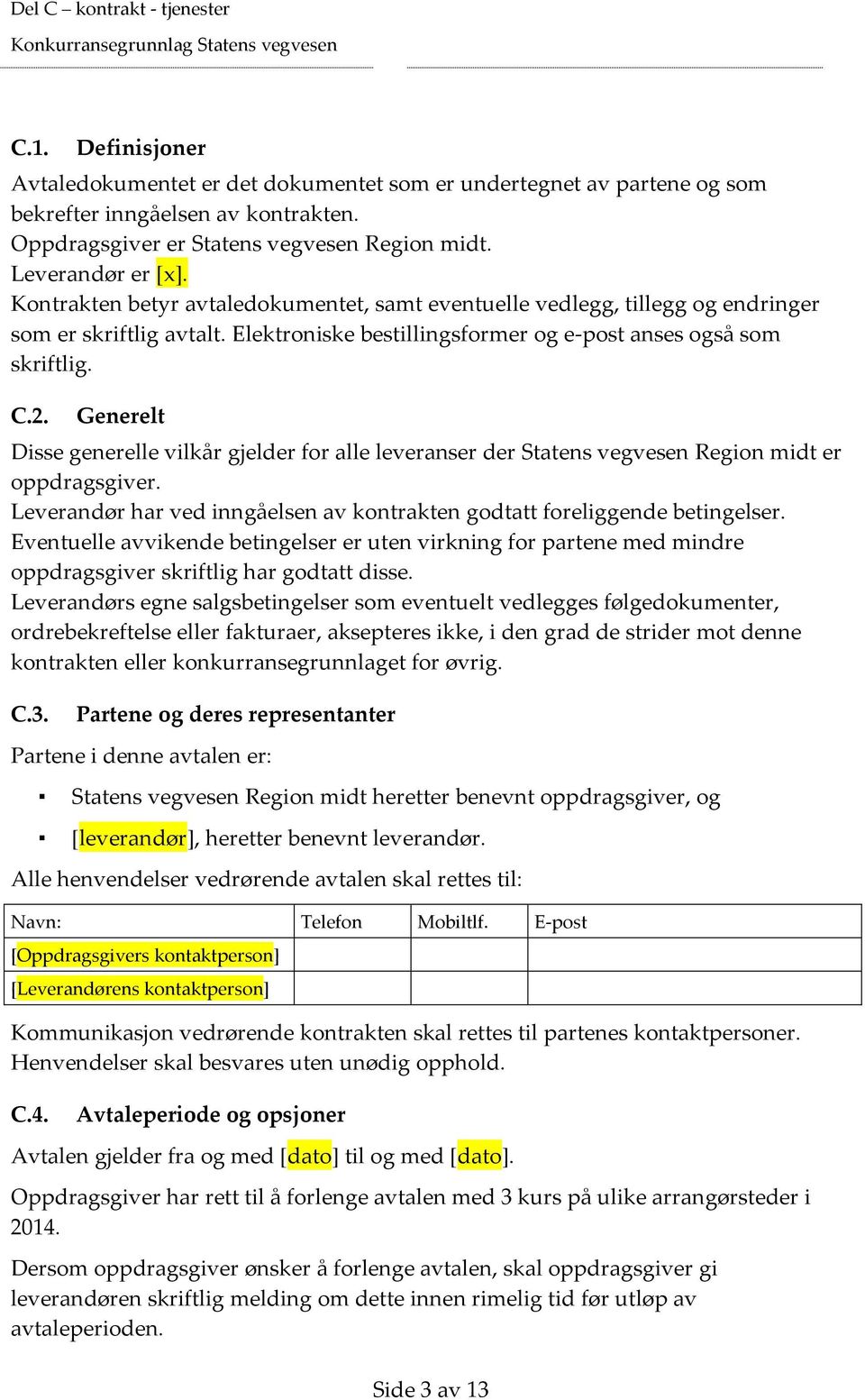 Generelt Disse generelle vilkår gjelder for alle leveranser der Statens vegvesen Region midt er oppdragsgiver. Leverandør har ved inngåelsen av kontrakten godtatt foreliggende betingelser.