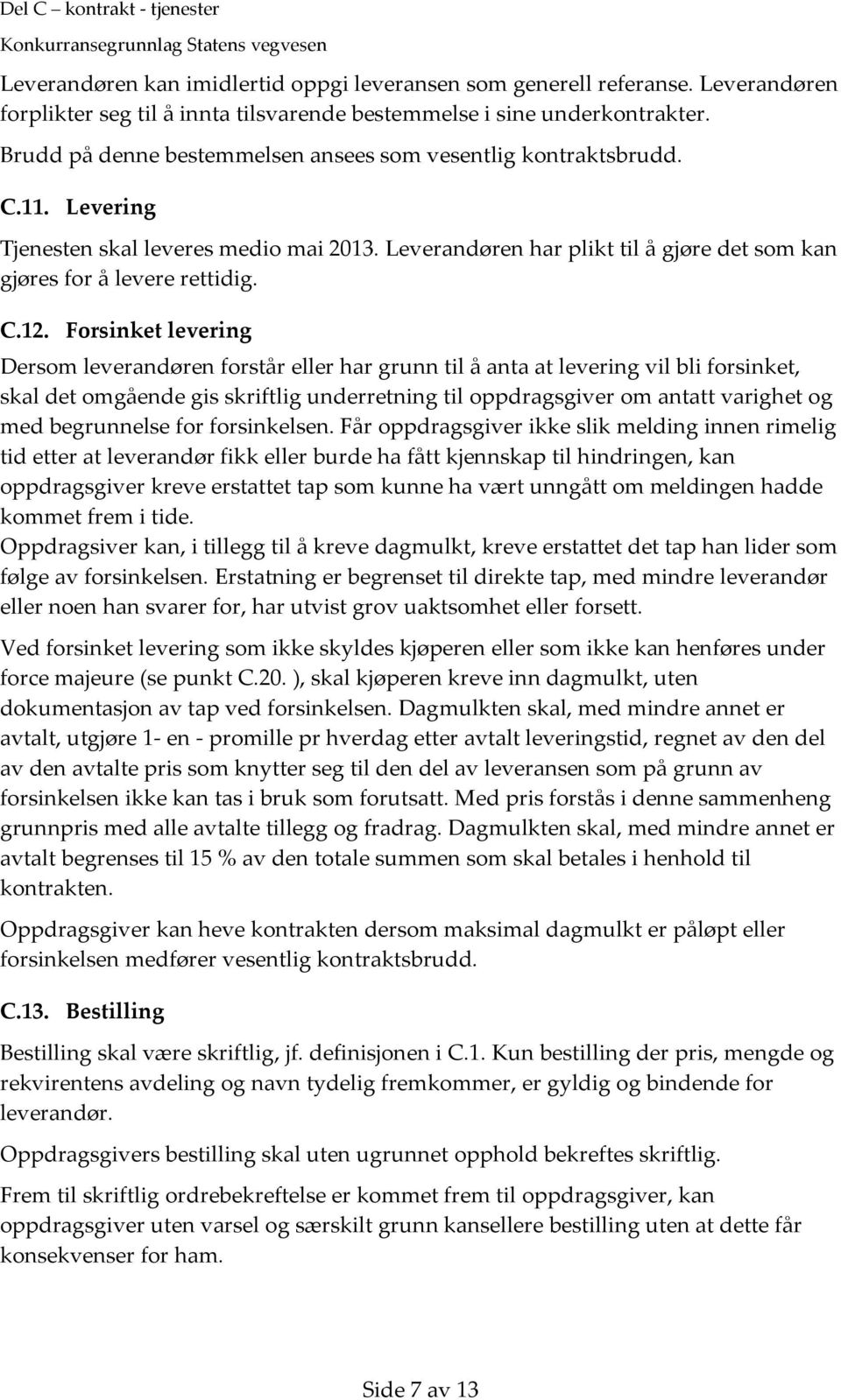 Forsinket levering Dersom leverandøren forstår eller har grunn til å anta at levering vil bli forsinket, skal det omgående gis skriftlig underretning til oppdragsgiver om antatt varighet og med