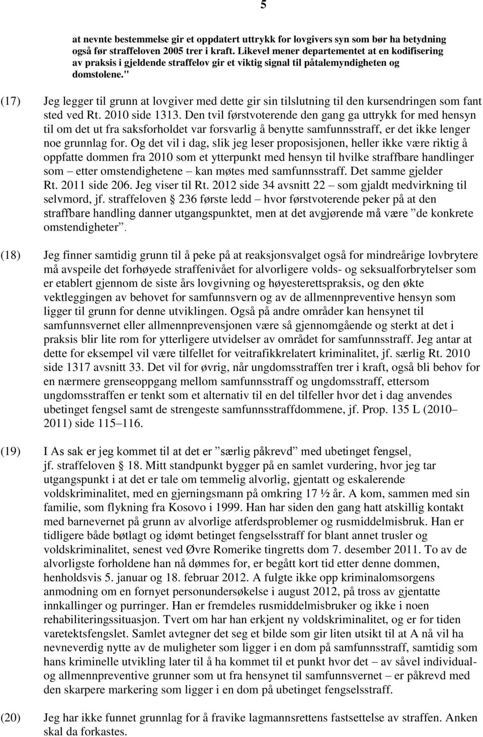 " (17) Jeg legger til grunn at lovgiver med dette gir sin tilslutning til den kursendringen som fant sted ved Rt. 2010 side 1313.