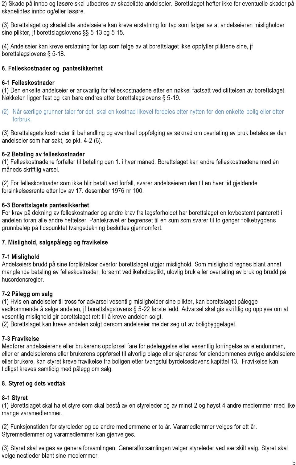 (4) Andelseier kan kreve erstatning for tap som følge av at borettslaget ikke oppfyller pliktene sine, jf borettslagslovens 5-18. 6.