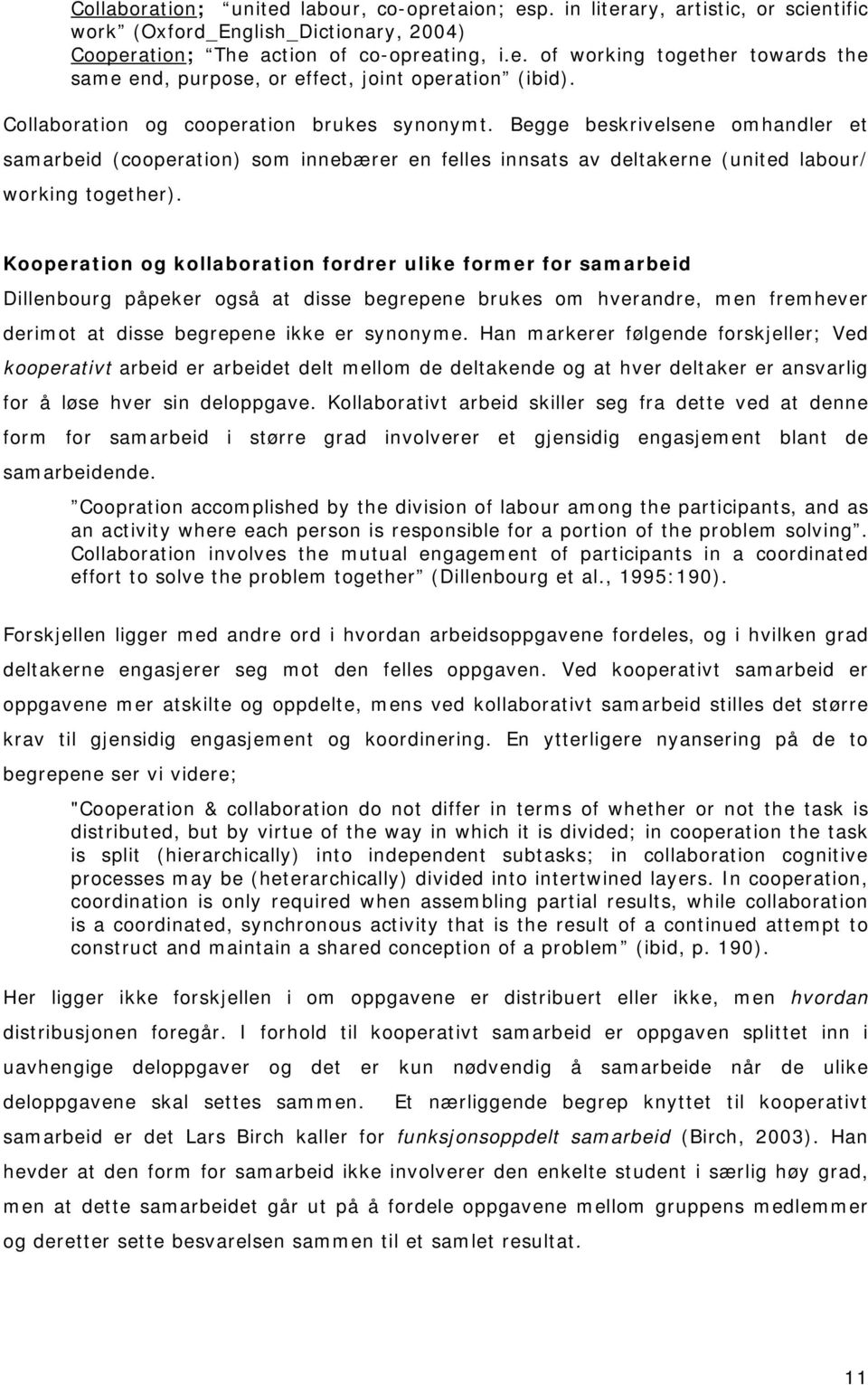 Kooperation og kollaboration fordrer ulike former for samarbeid Dillenbourg påpeker også at disse begrepene brukes om hverandre, men fremhever derimot at disse begrepene ikke er synonyme.