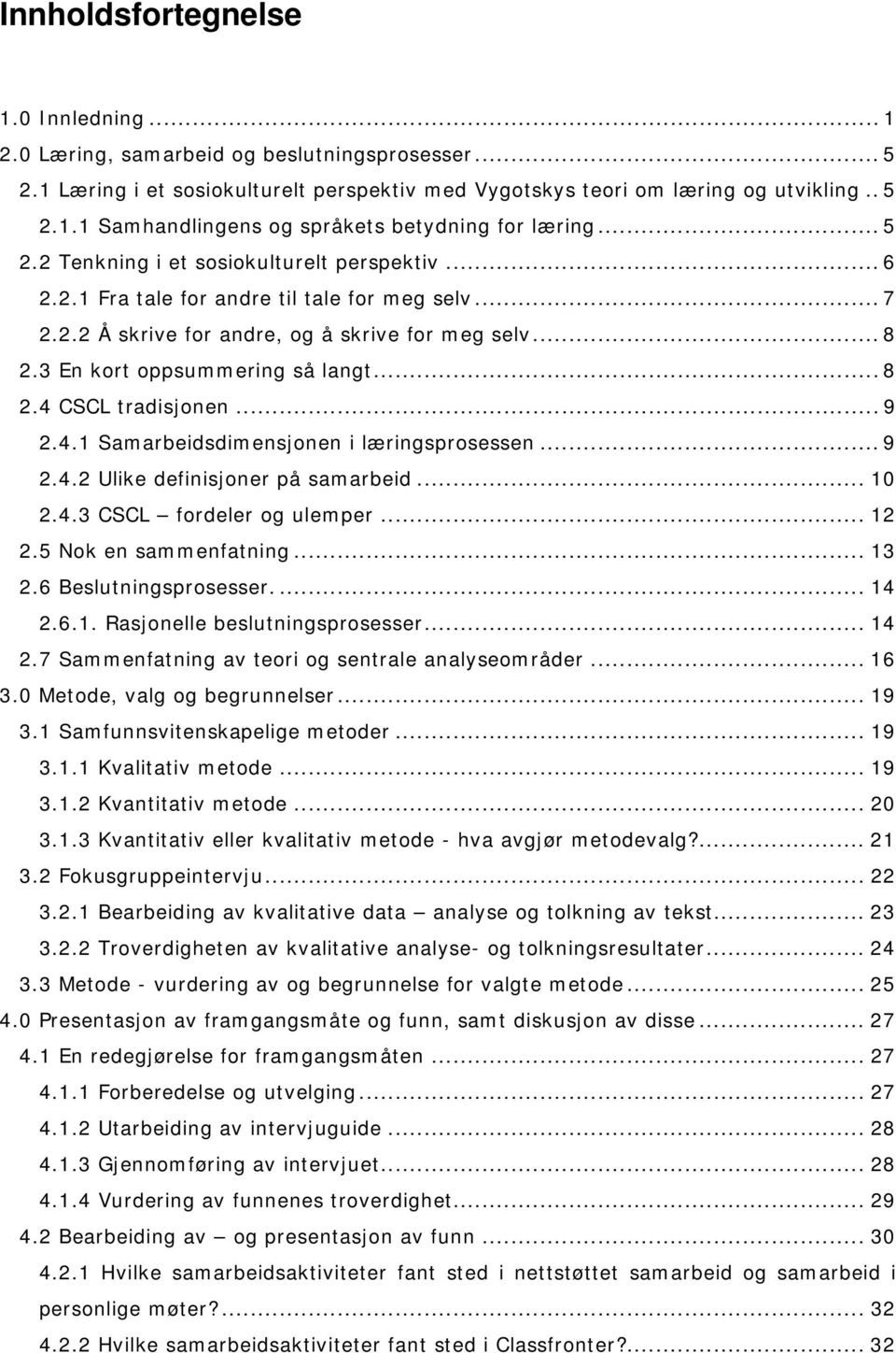 .. 8 2.4 CSCL tradisjonen... 9 2.4.1 Samarbeidsdimensjonen i læringsprosessen... 9 2.4.2 Ulike definisjoner på samarbeid... 10 2.4.3 CSCL fordeler og ulemper... 12 2.5 Nok en sammenfatning... 13 2.