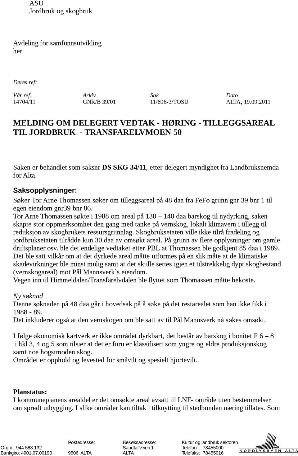 Saksopplysninger: Søker Tor Arne Thomassen søker om tilleggsareal på 48 daa fra FeFo grunn gnr 39 bnr 1 til egen eiendom gnr39 bnr 86.