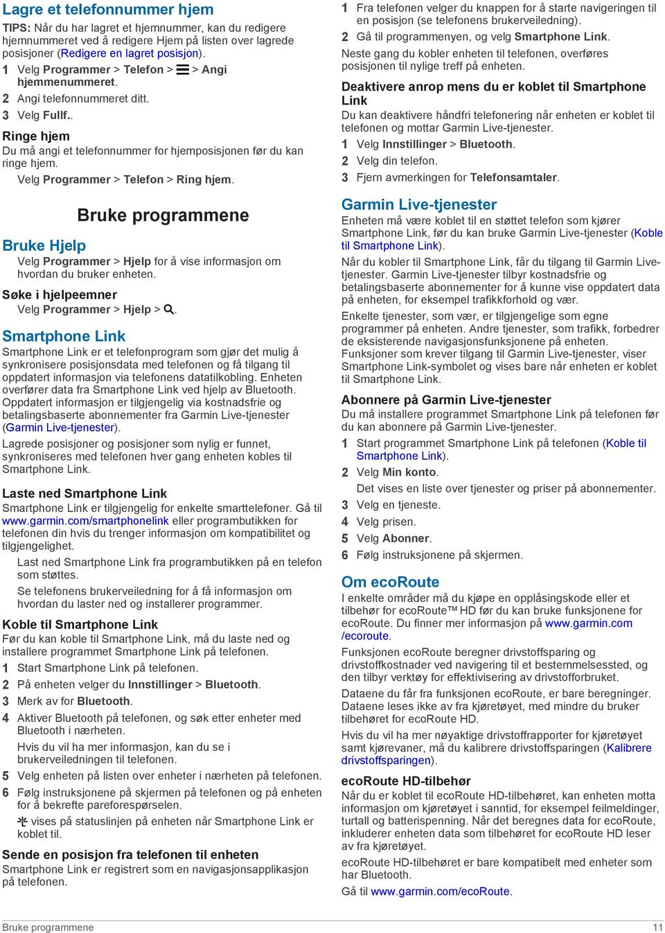 Velg Programmer > Telefon > Ring hjem. Bruke programmene Bruke Hjelp Velg Programmer > Hjelp for å vise informasjon om hvordan du bruker enheten. Søke i hjelpeemner Velg Programmer > Hjelp >.