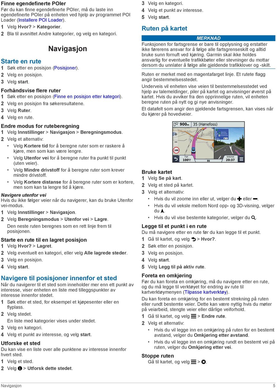 Forhåndsvise flere ruter 1 Søk etter en posisjon (Finne en posisjon etter kategori). 2 Velg en posisjon fra søkeresultatene. 3 Velg Ruter. 4 Velg en rute.