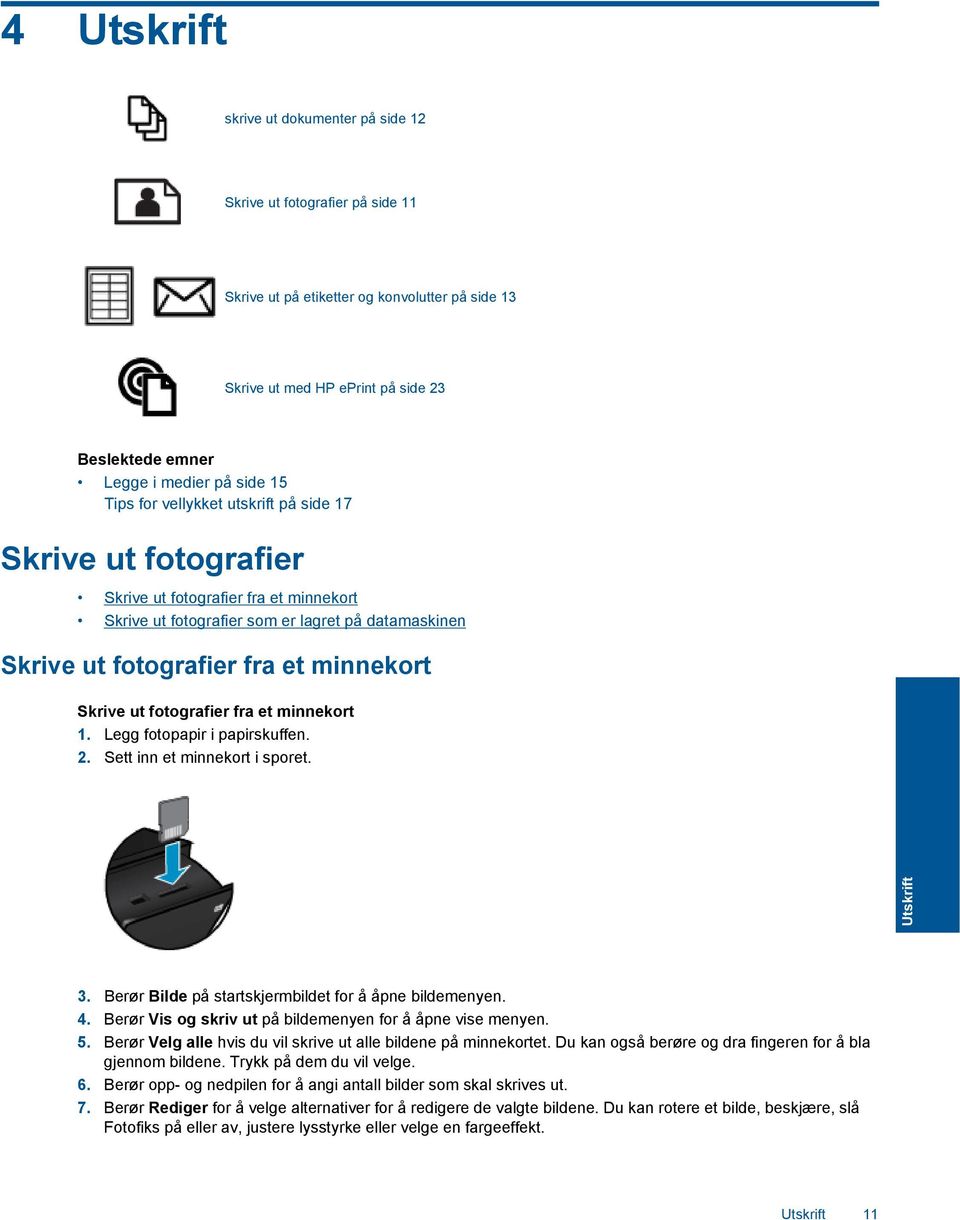 Skrive ut fotografier fra et minnekort 1. Legg fotopapir i papirskuffen. 2. Sett inn et minnekort i sporet. Utskrift 3. Berør Bilde på startskjermbildet for å åpne bildemenyen. 4.