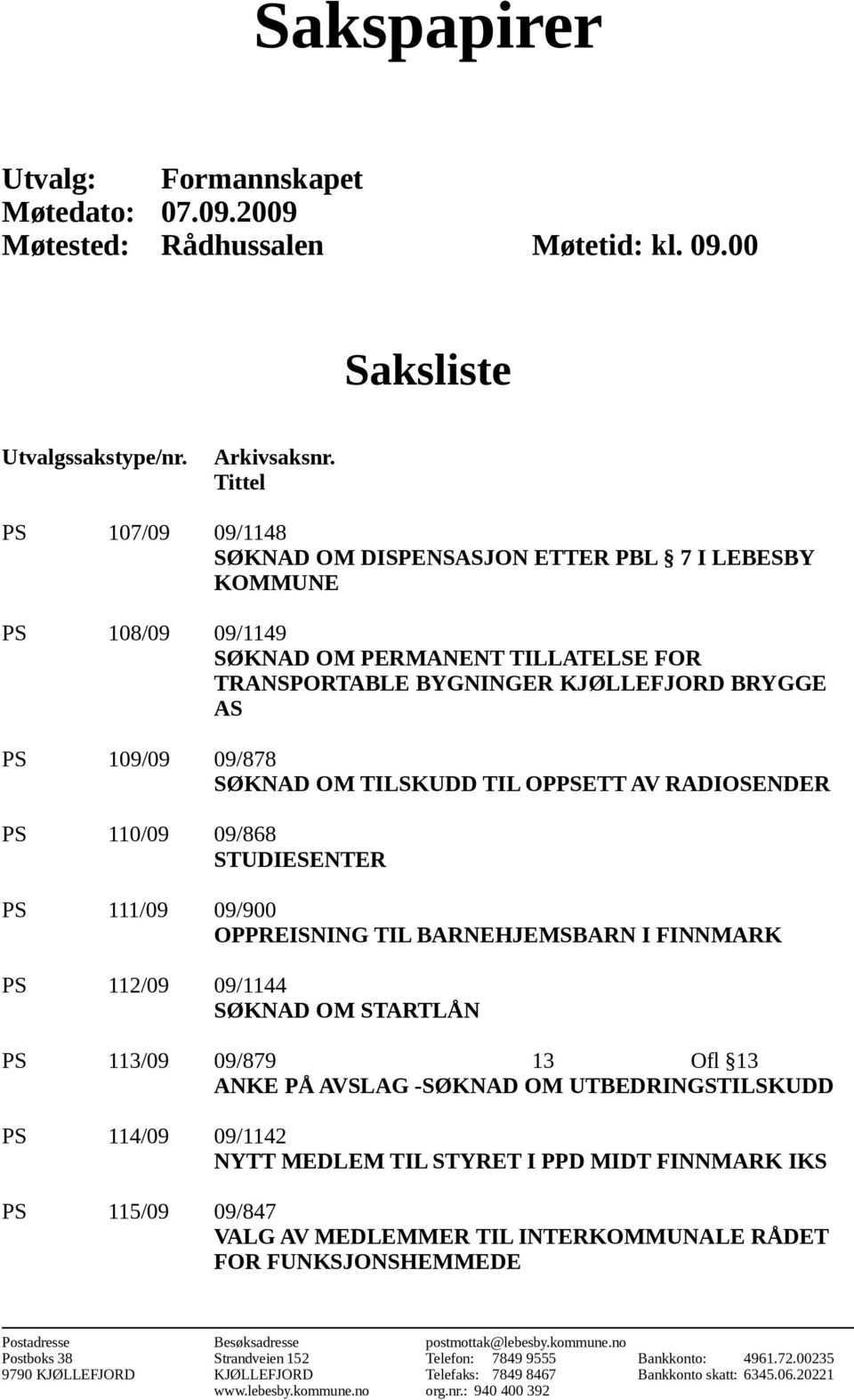 SØKNAD OM TILSKUDD TIL OPPSETT AV RADIOSENDER PS 110/09 09/868 STUDIESENTER PS 111/09 09/900 OPPREISNING TIL BARNEHJEMSBARN I FINNMARK PS 112/09 09/1144 SØKNAD OM STARTLÅN PS 113/09 09/879 13 Ofl 13