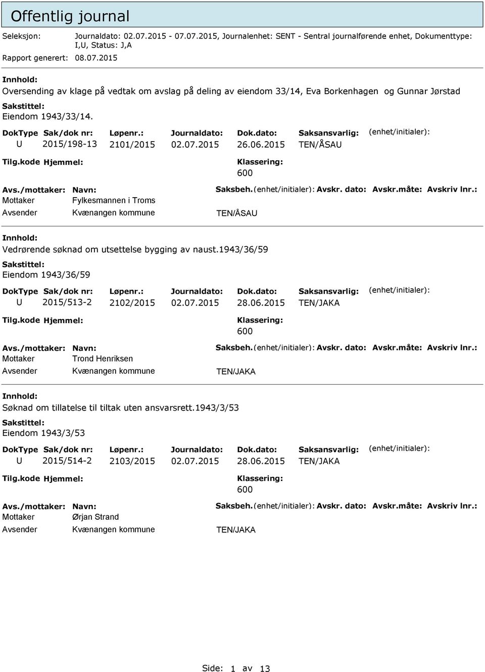 1943/36/59 Eiendom 1943/36/59 2015/513-2 2102/2015 vs./mottaker: Navn: Saksbeh. vskr. dato: vskr.måte: vskriv lnr.: Mottaker Trond Henriksen Søknad om tillatelse til tiltak uten ansvarsrett.