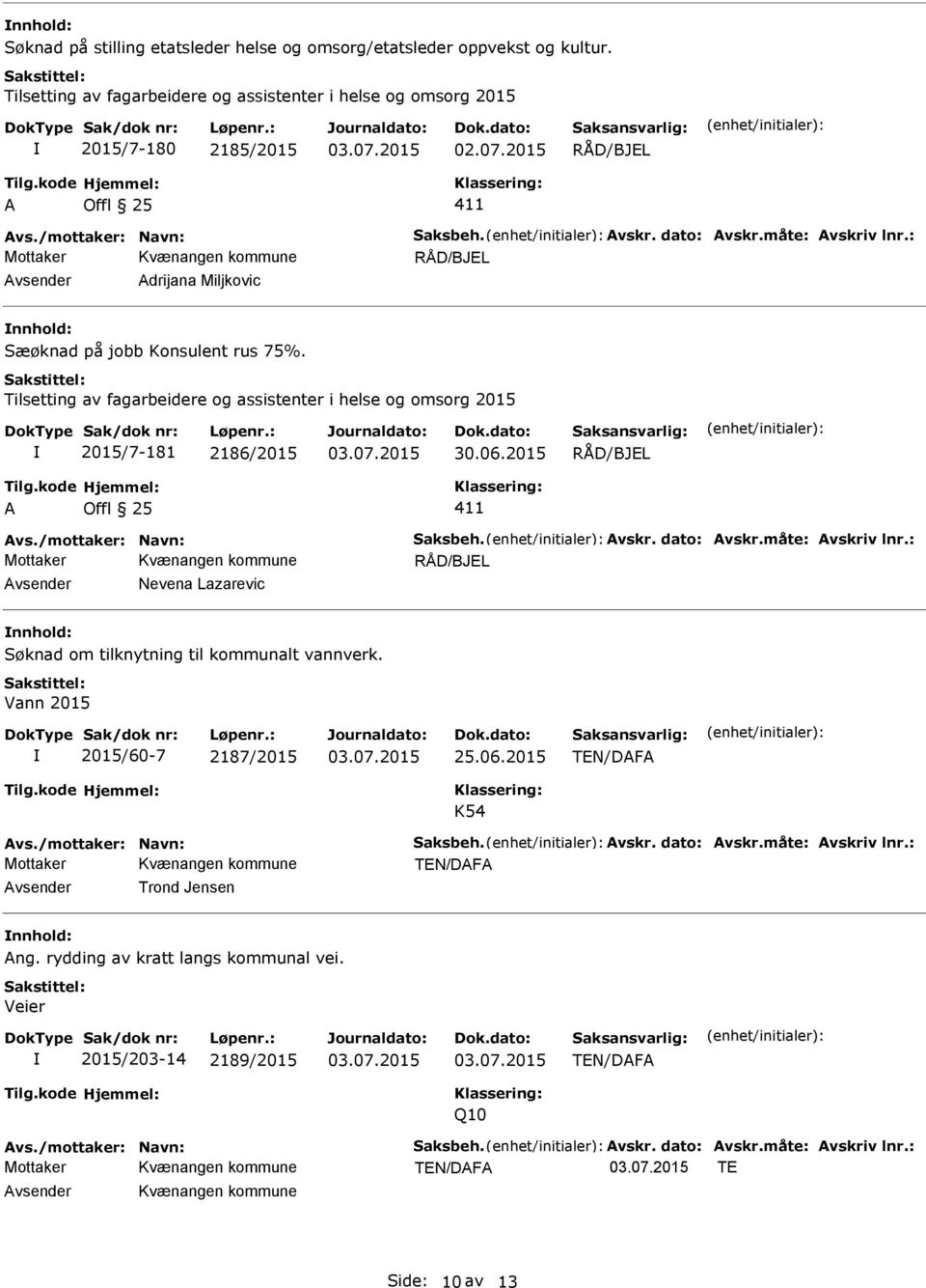 /mottaker: Navn: Saksbeh. vskr. dato: vskr.måte: vskriv lnr.: Mottaker Nevena Lazarevic Søknad om tilknytning til kommunalt vannverk. Vann 2015 2015/60-7 2187/2015 25.06.2015 K54 vs.