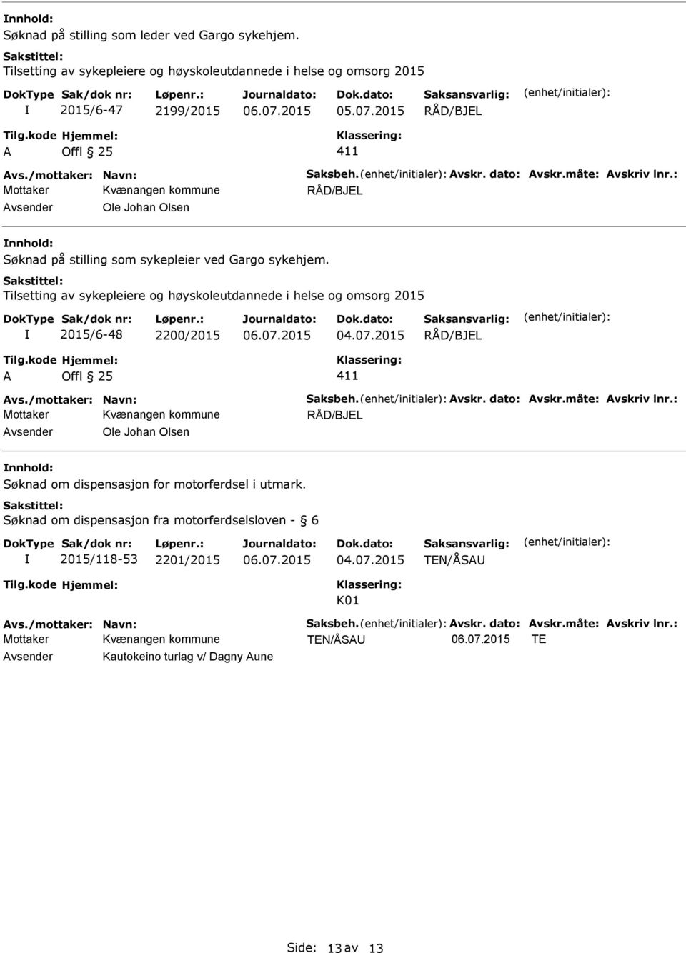 Tilsetting av sykepleiere og høyskoleutdannede i helse og omsorg 2015 2015/6-48 2200/2015 04.07.2015 vs./mottaker: Navn: Saksbeh. vskr. dato: vskr.måte: vskriv lnr.