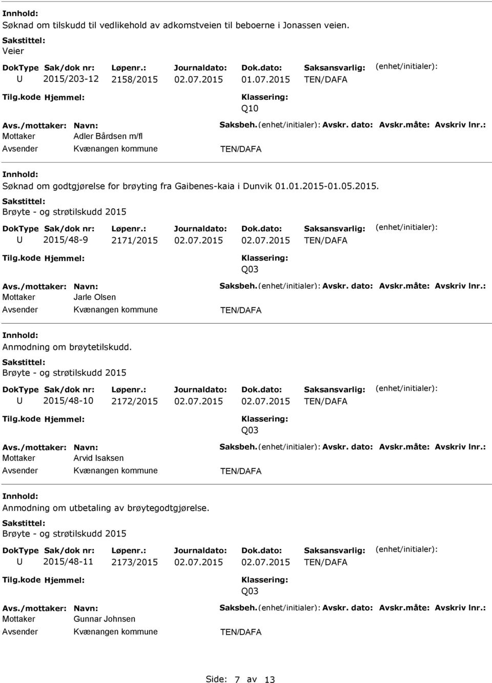 vskr. dato: vskr.måte: vskriv lnr.: Mottaker Jarle Olsen nmodning om brøytetilskudd. Brøyte - og strøtilskudd 2015 2015/48-10 2172/2015 Q03 vs./mottaker: Navn: Saksbeh. vskr. dato: vskr.måte: vskriv lnr.: Mottaker rvid saksen nmodning om utbetaling av brøytegodtgjørelse.