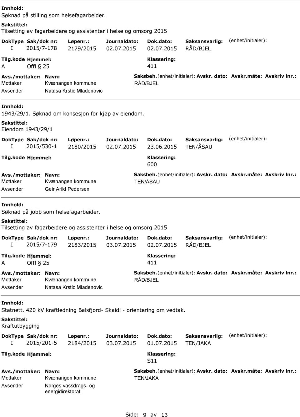 måte: vskriv lnr.: Mottaker TEN/ÅS Geir rild Pedersen Søknad på jobb som helsefagarbeider. Tilsetting av fagarbeidere og assistenter i helse og omsorg 2015 2015/7-179 2183/2015 vs.