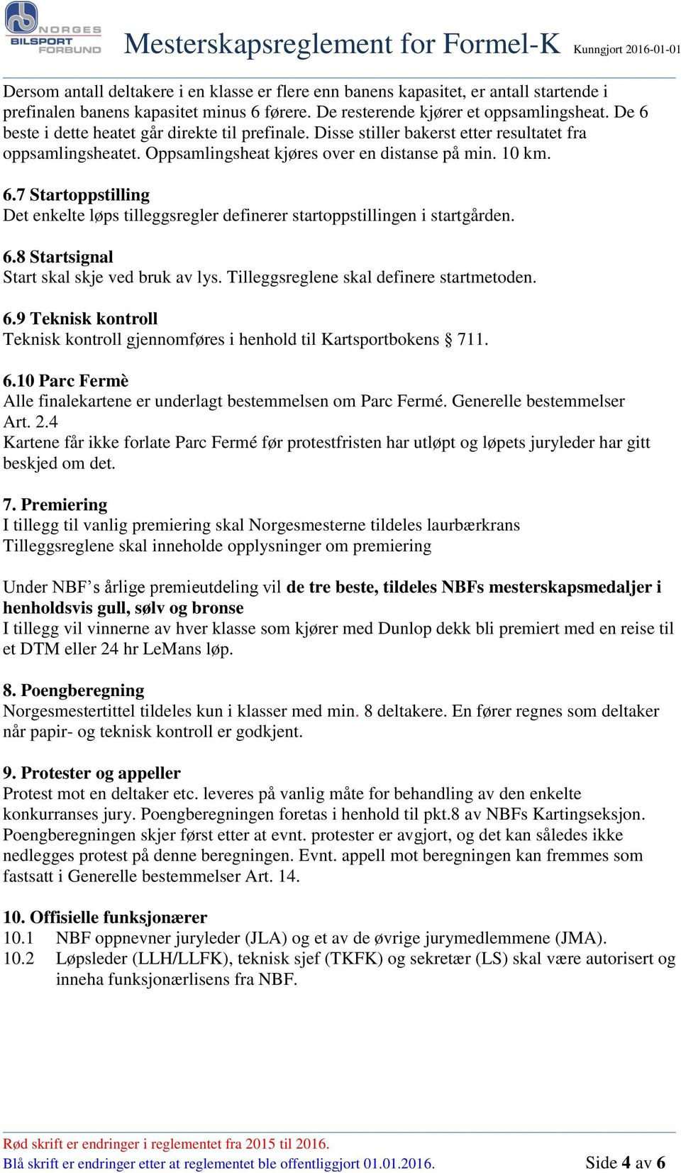 6.8 Startsignal Start skal skje ved bruk av lys. Tilleggsreglene skal definere startmetoden. 6.9 Teknisk kontroll Teknisk kontroll gjennomføres i henhold til Kartsportbokens 711. 6.10 Parc Fermè Alle finalekartene er underlagt bestemmelsen om Parc Fermé.