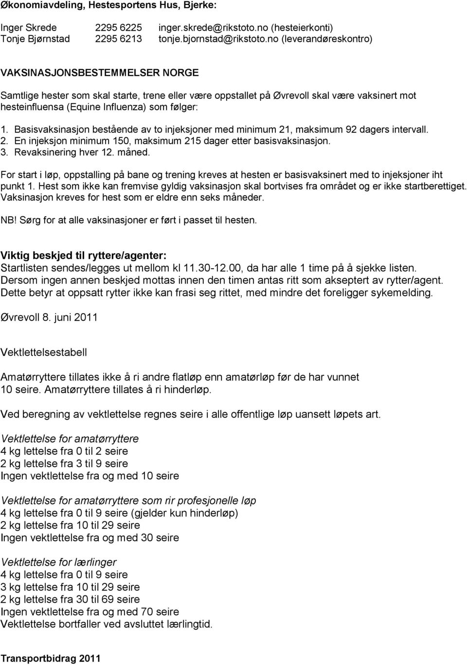 Basisvaksinasjon bestående av to injeksjoner med minimum 21, maksimum 92 dagers intervall. 2. En injeksjon minimum 150, maksimum 215 dager etter basisvaksinasjon. 3. Revaksinering hver 12. måned.