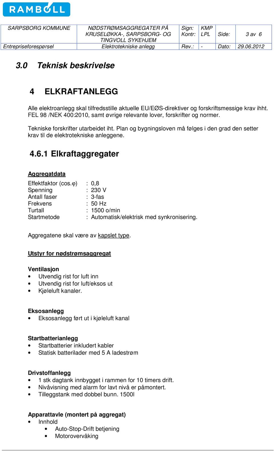 Plan og bygningsloven må følges i den grad den setter krav til de elektrotekniske anleggene. 4.6.1 Elkraftaggregater Aggregatdata Effektfaktor (cos.