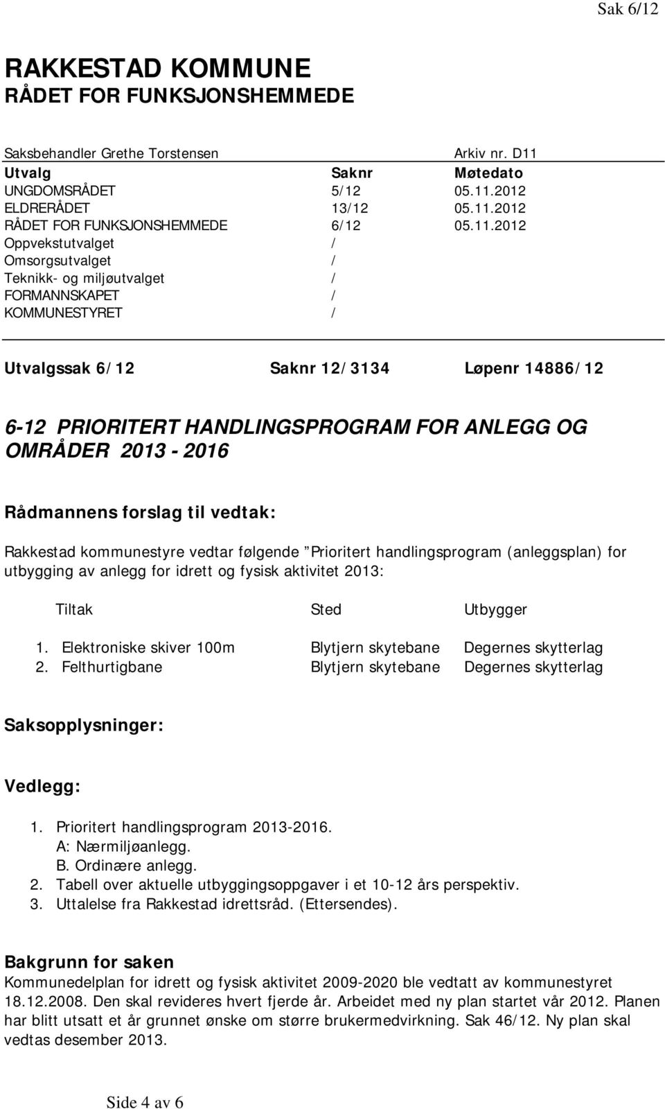 OMRÅDER 2013-2016 Rådmannens forslag til vedtak: Rakkestad kommunestyre vedtar følgende Prioritert handlingsprogram (anleggsplan) for utbygging av anlegg for idrett og fysisk aktivitet 2013: Tiltak